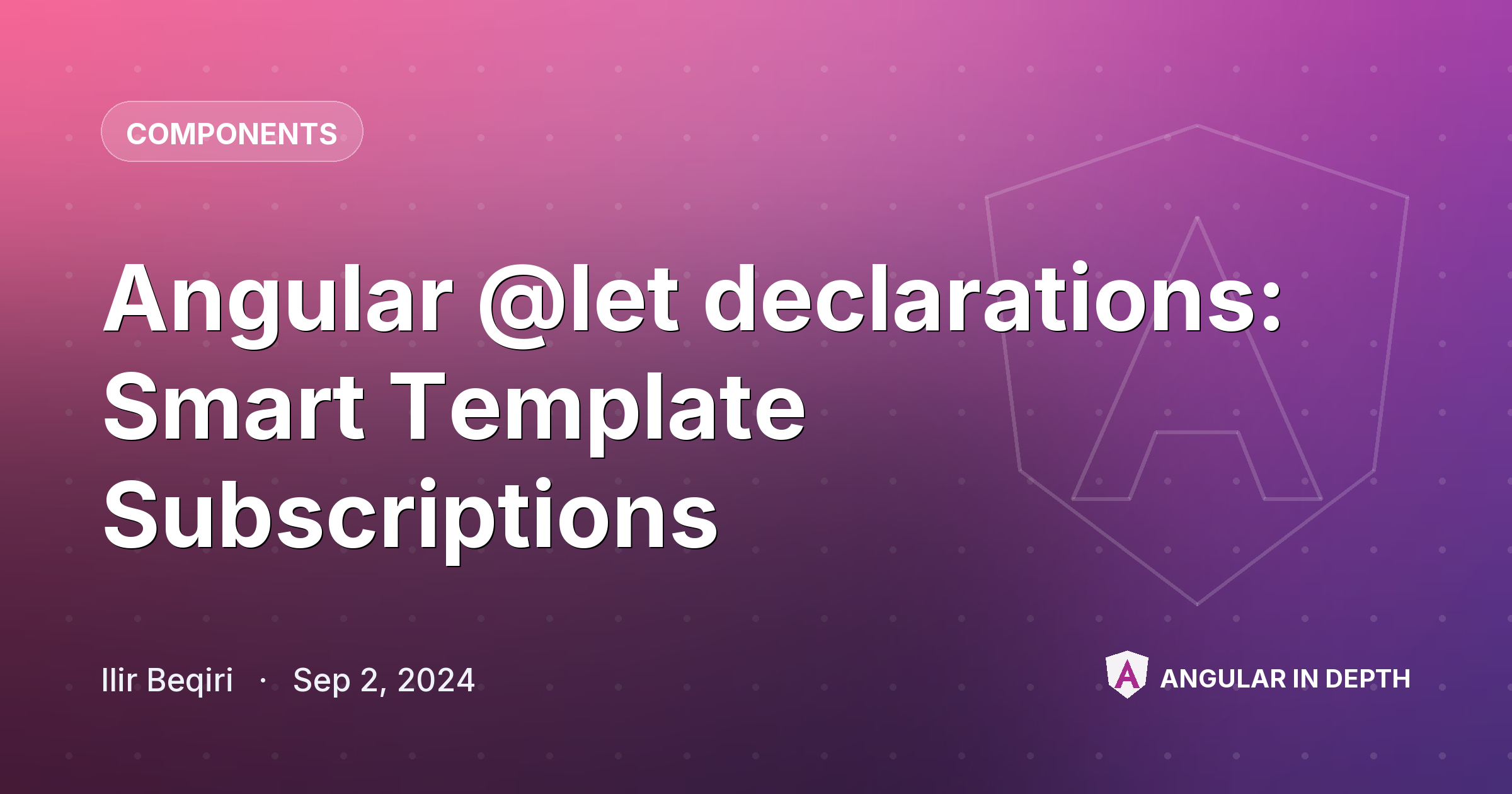 Angular @let declarations: Smart Template Subscriptions — Components article by Ilir Beqiri on Angular In Depth