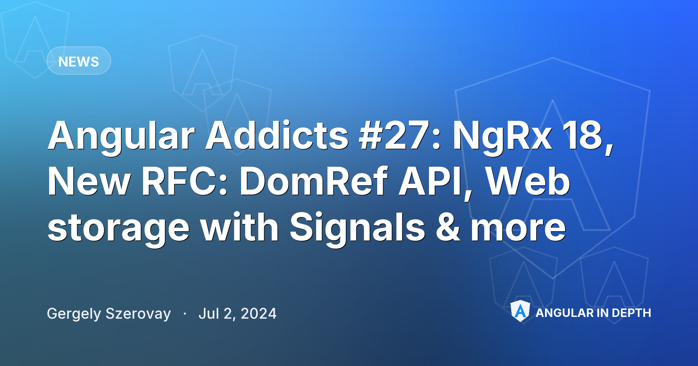 Angular Addicts #27: NgRx 18, New RFC: DomRef API, Web storage with Signals & more — News article by Gergely Szerovay on Angular In Depth