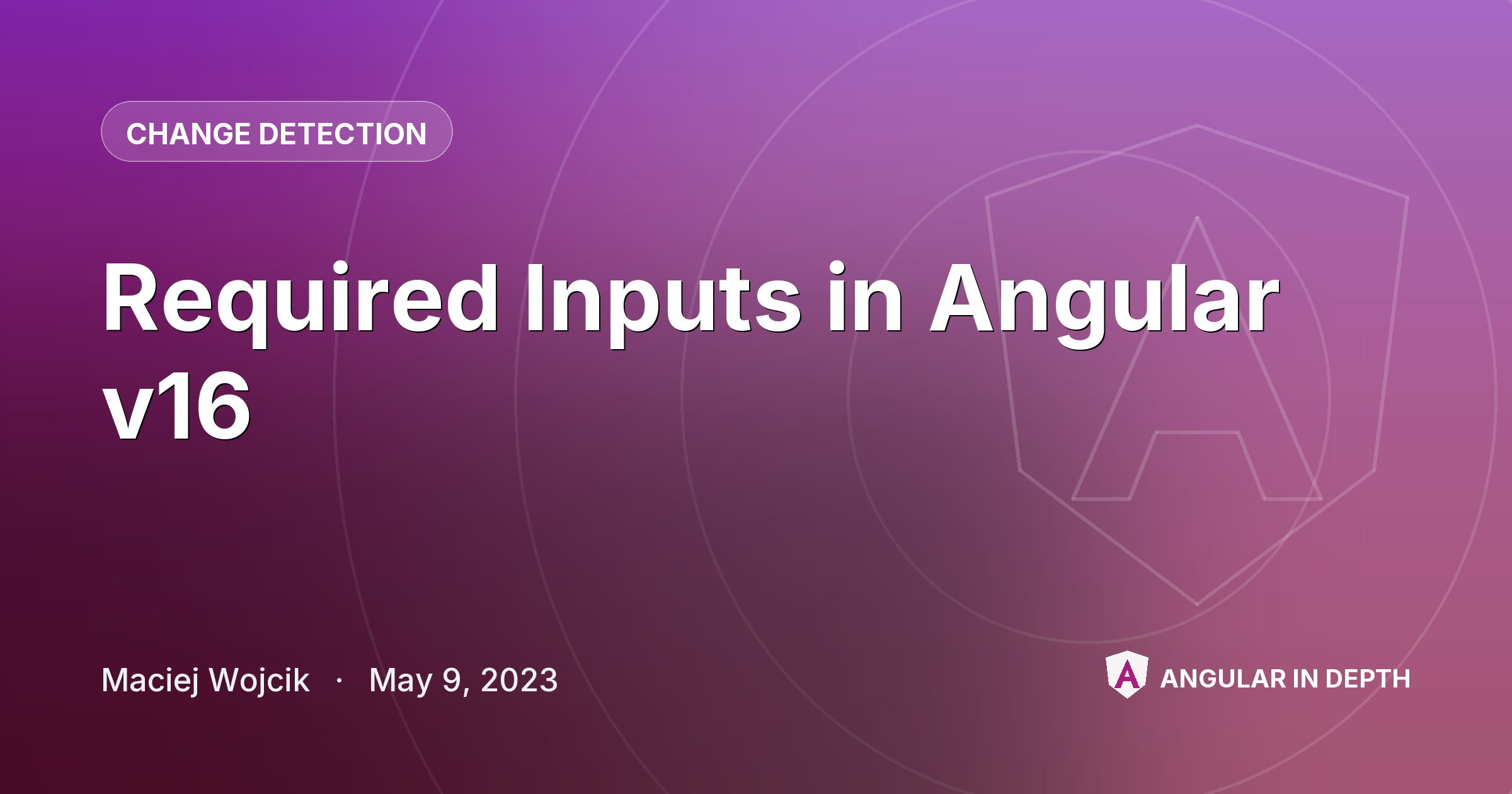 Required Inputs in Angular v16 — Change Detection article by Maciej Wojcik on Angular In Depth