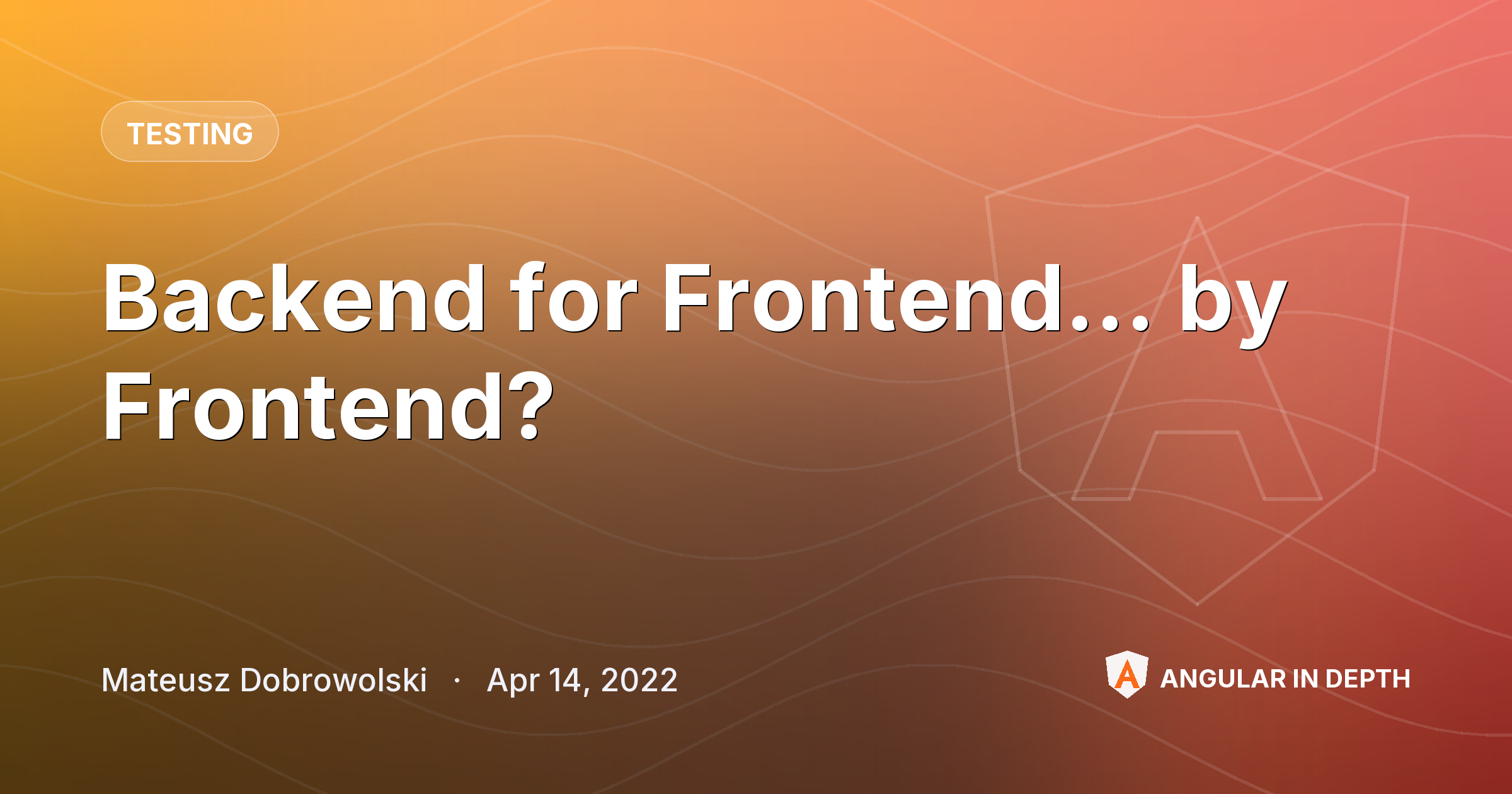 Backend for Frontend… by Frontend? — Testing article by Mateusz Dobrowolski on Angular In Depth