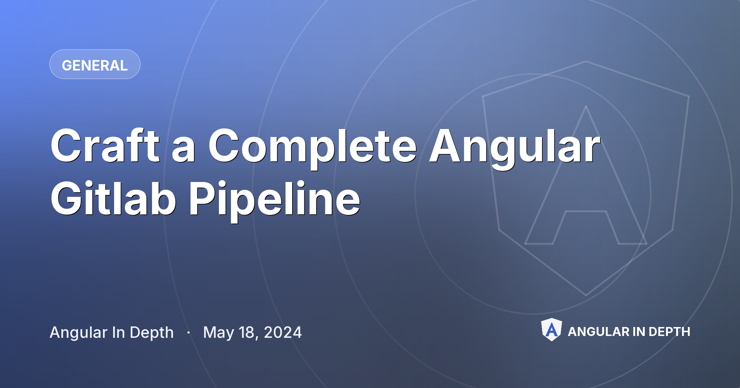 Craft a Complete Angular Gitlab Pipeline — General article by Angular In Depth on Angular In Depth