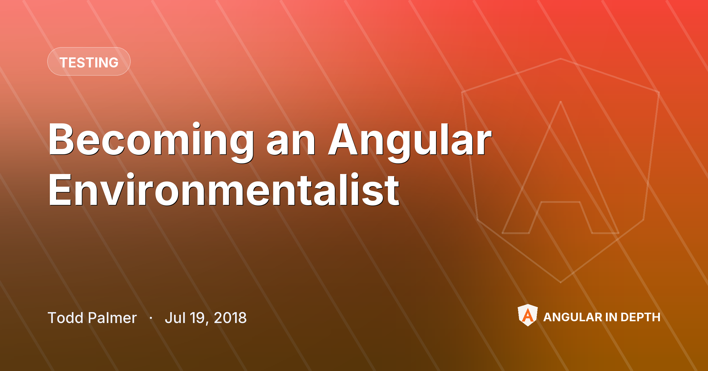 Becoming an Angular Environmentalist — Testing article by Todd Palmer on Angular In Depth