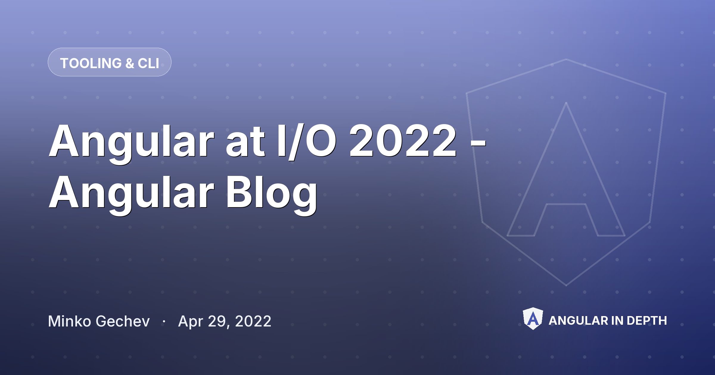 Angular at I/O 2022 - Angular Blog Angular at I/O 2022 - Angular Blog — Tooling & CLI article by Minko Gechev on Angular In Depth