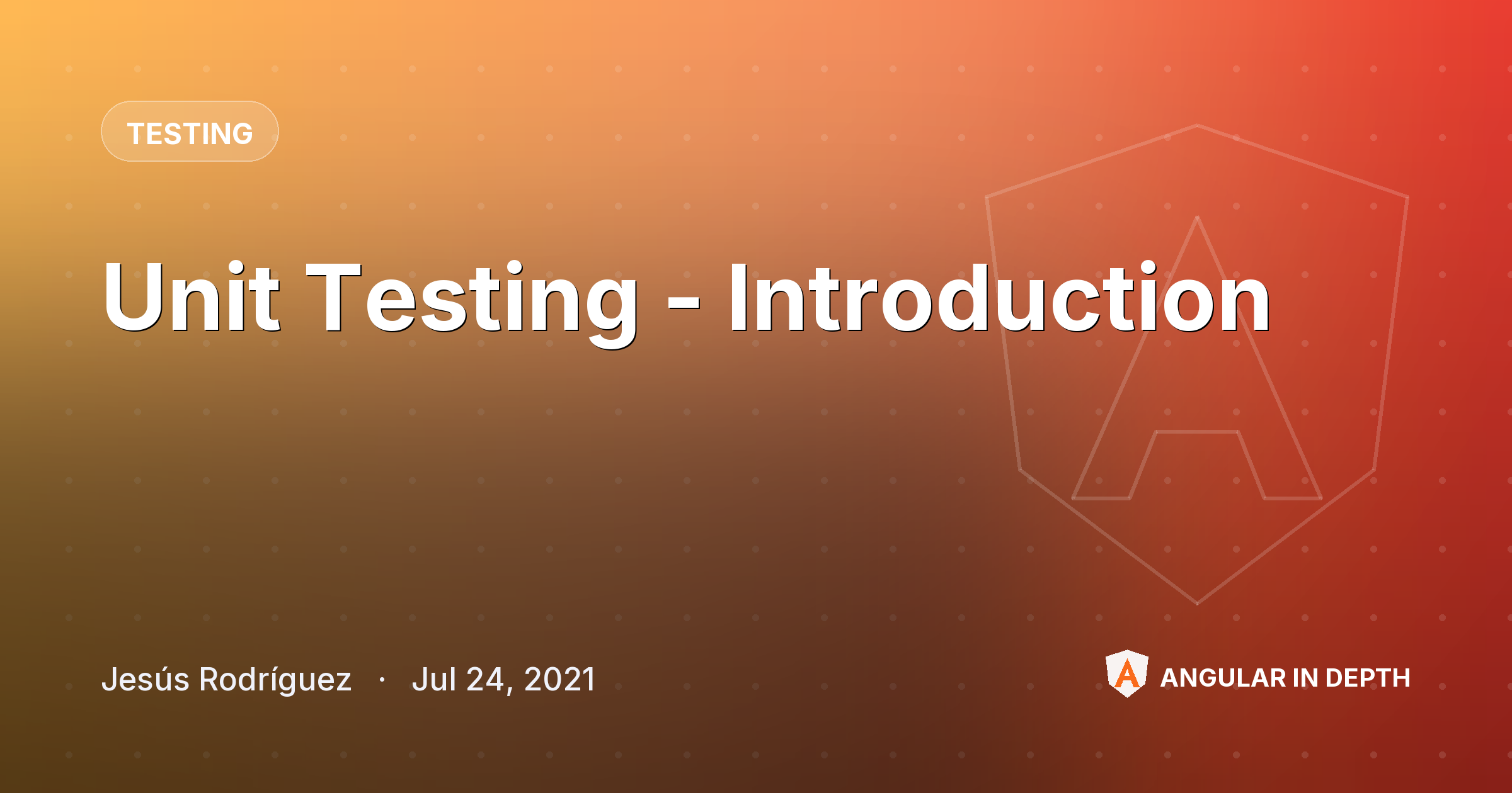 Unit Testing - Introduction — Testing article by Jesús Rodríguez on Angular In Depth