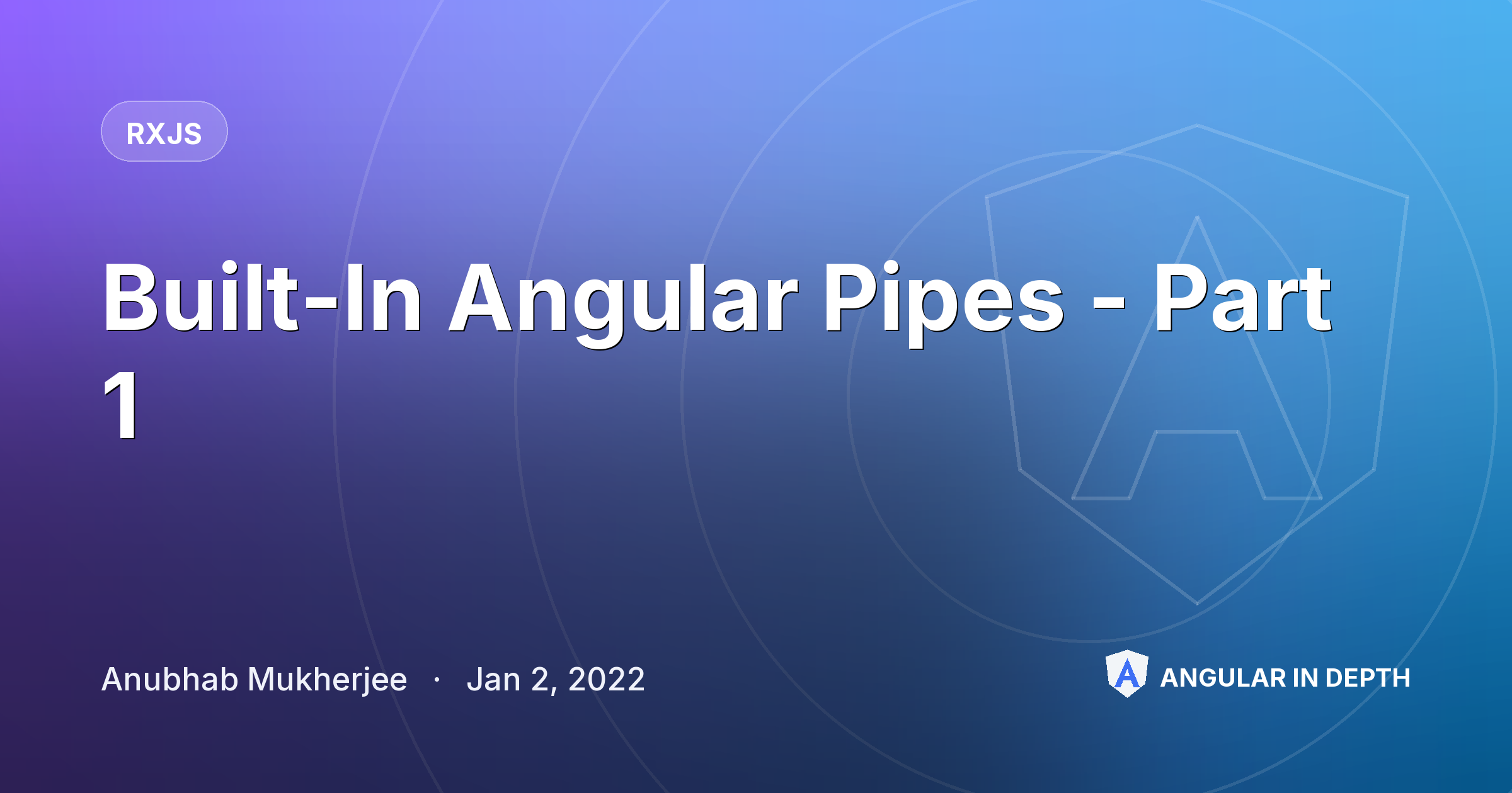 Built-In Angular Pipes - Part 1 Built-In Angular Pipes - Part 1 — RxJS article by Anubhab Mukherjee on Angular In Depth
