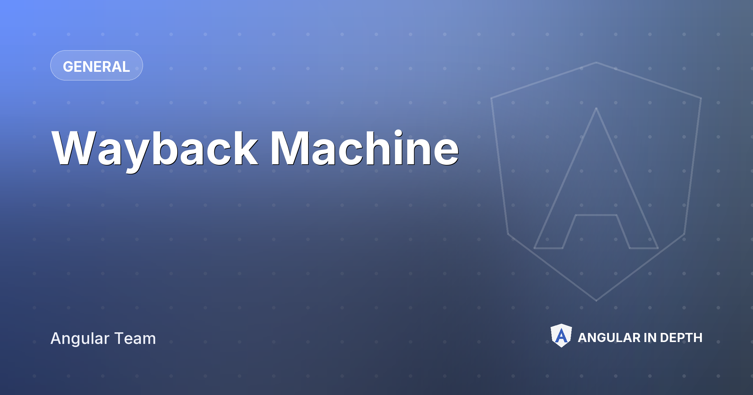 Wayback Machine — General article by Angular Team on Angular In Depth