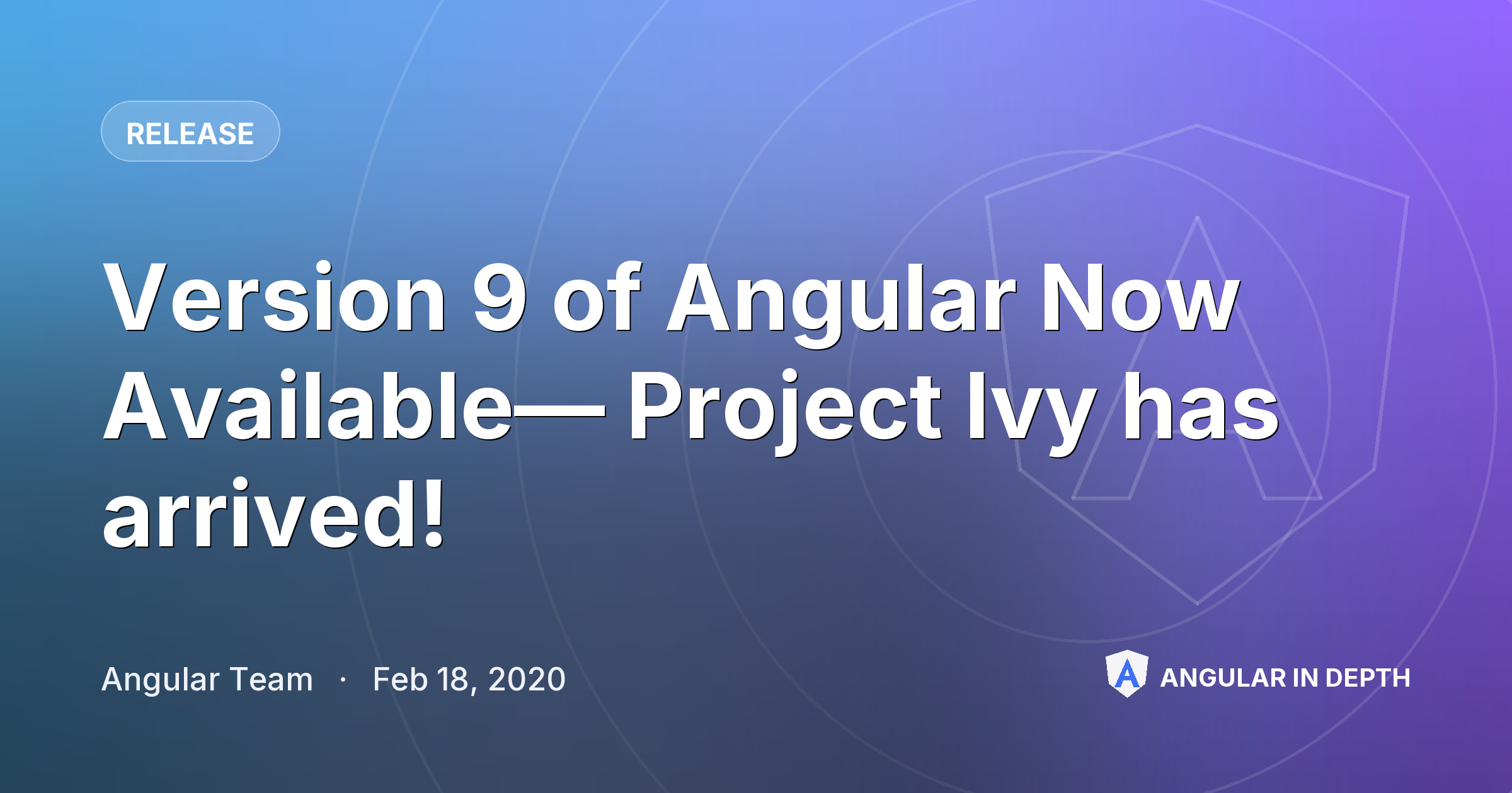 Version 9 of Angular Now Available— Project Ivy has arrived! — Release article by Angular Team on Angular In Depth