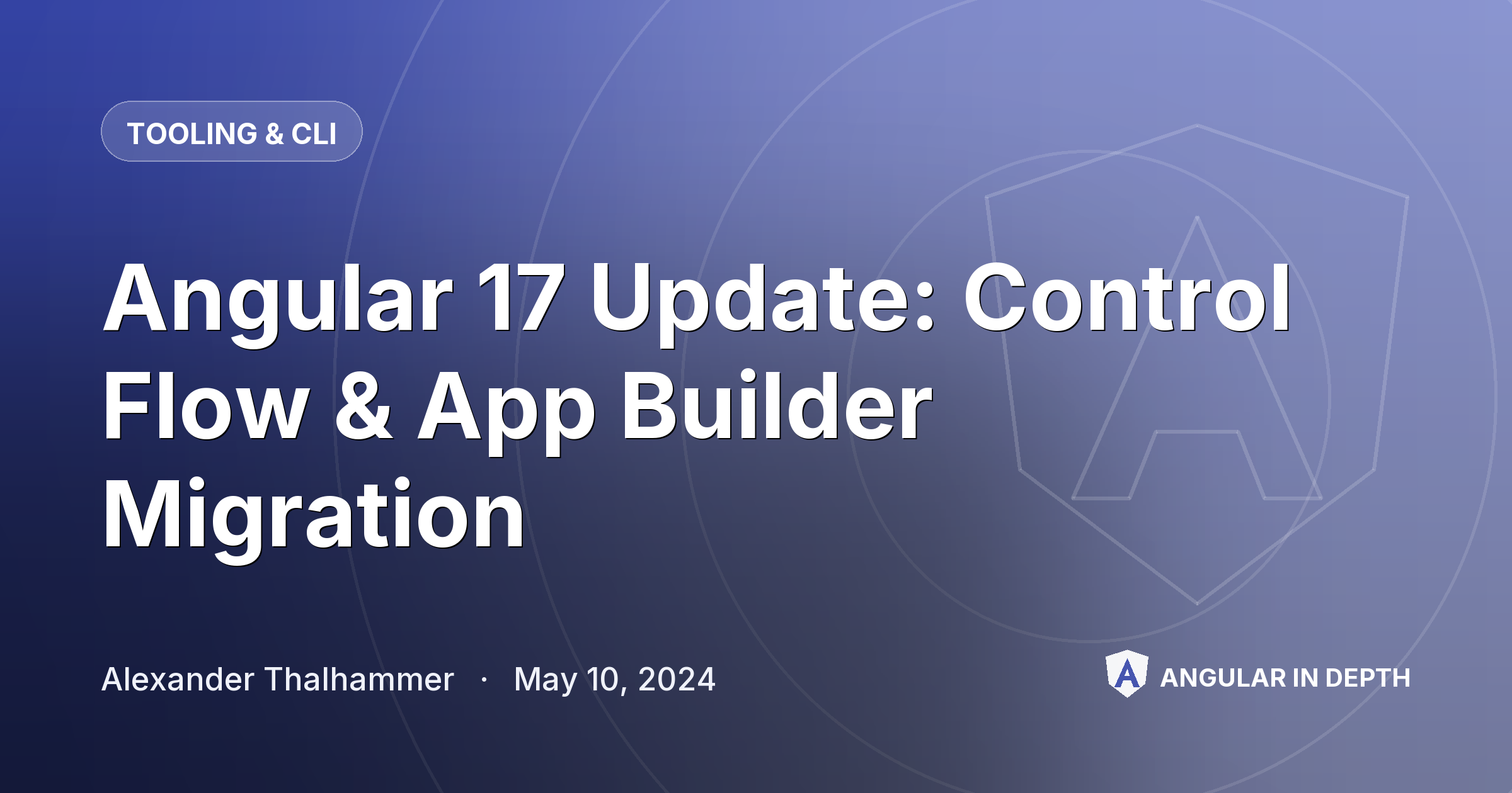 Angular 17 Update: Control Flow & App Builder Migration — Tooling & CLI article by Alexander Thalhammer on Angular In Depth
