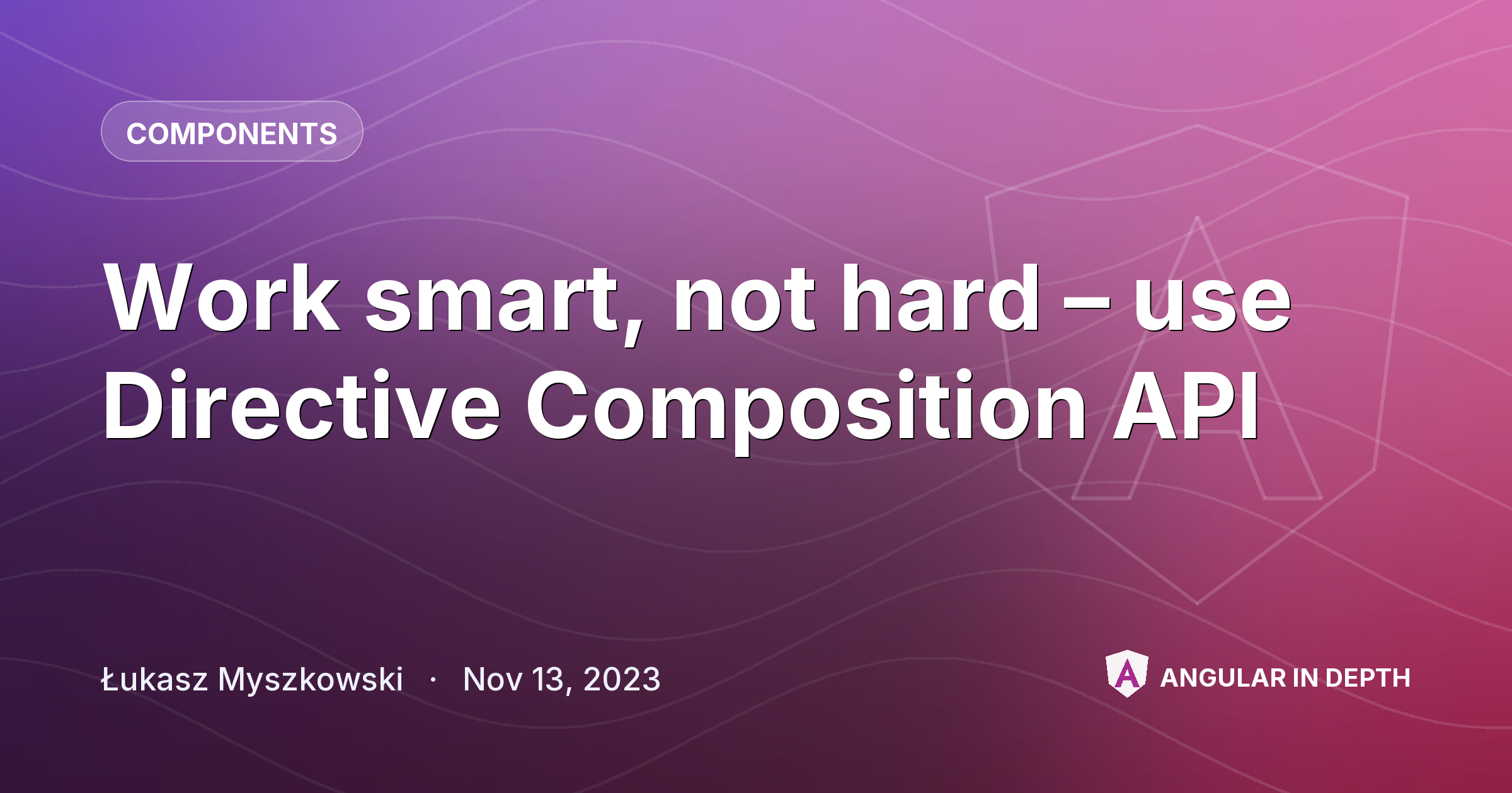 Work smart, not hard – use Directive Composition API — Components article by Łukasz Myszkowski on Angular In Depth