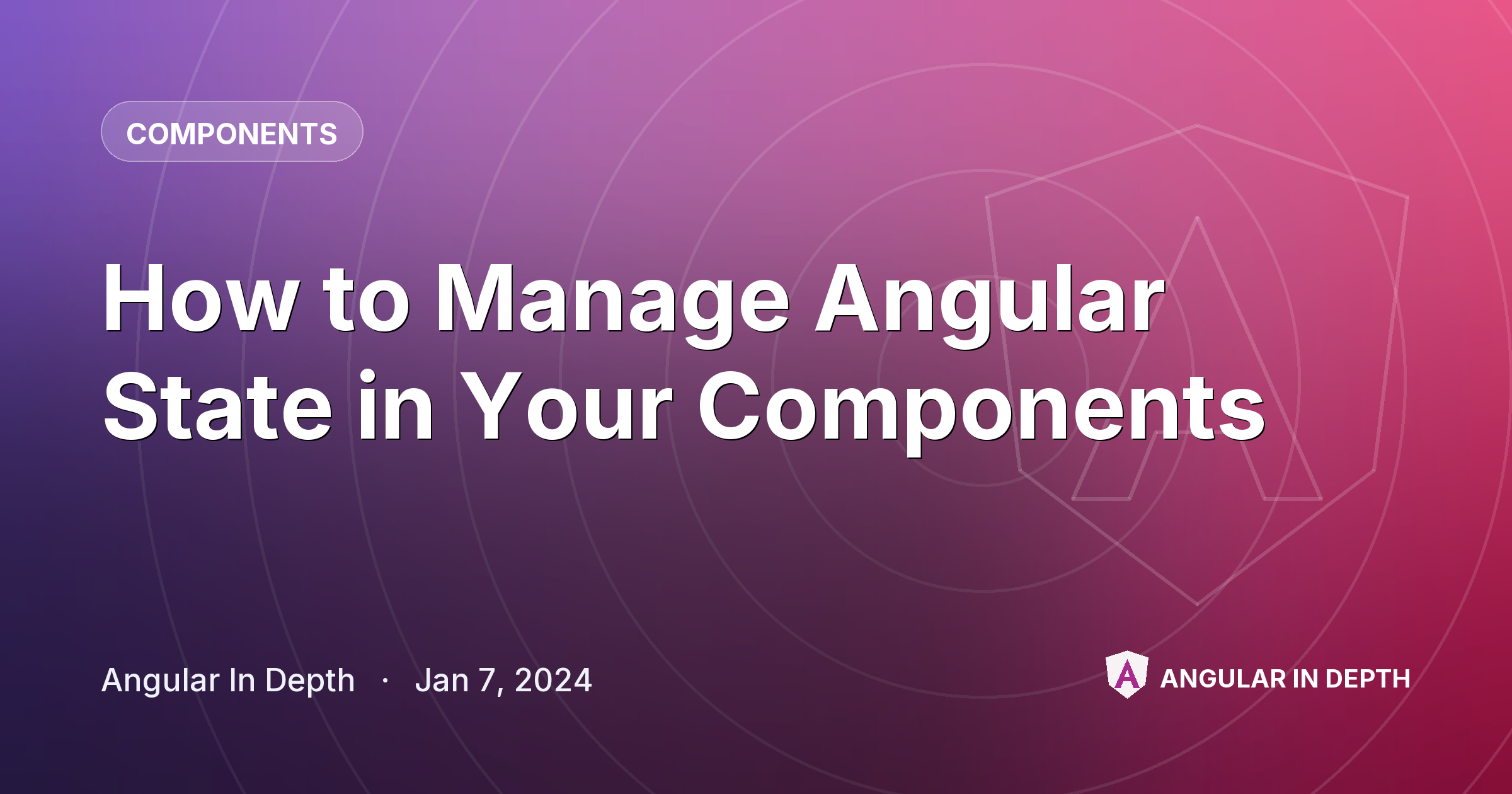 How to Manage Angular State in Your Components — Components article by Angular In Depth on Angular In Depth