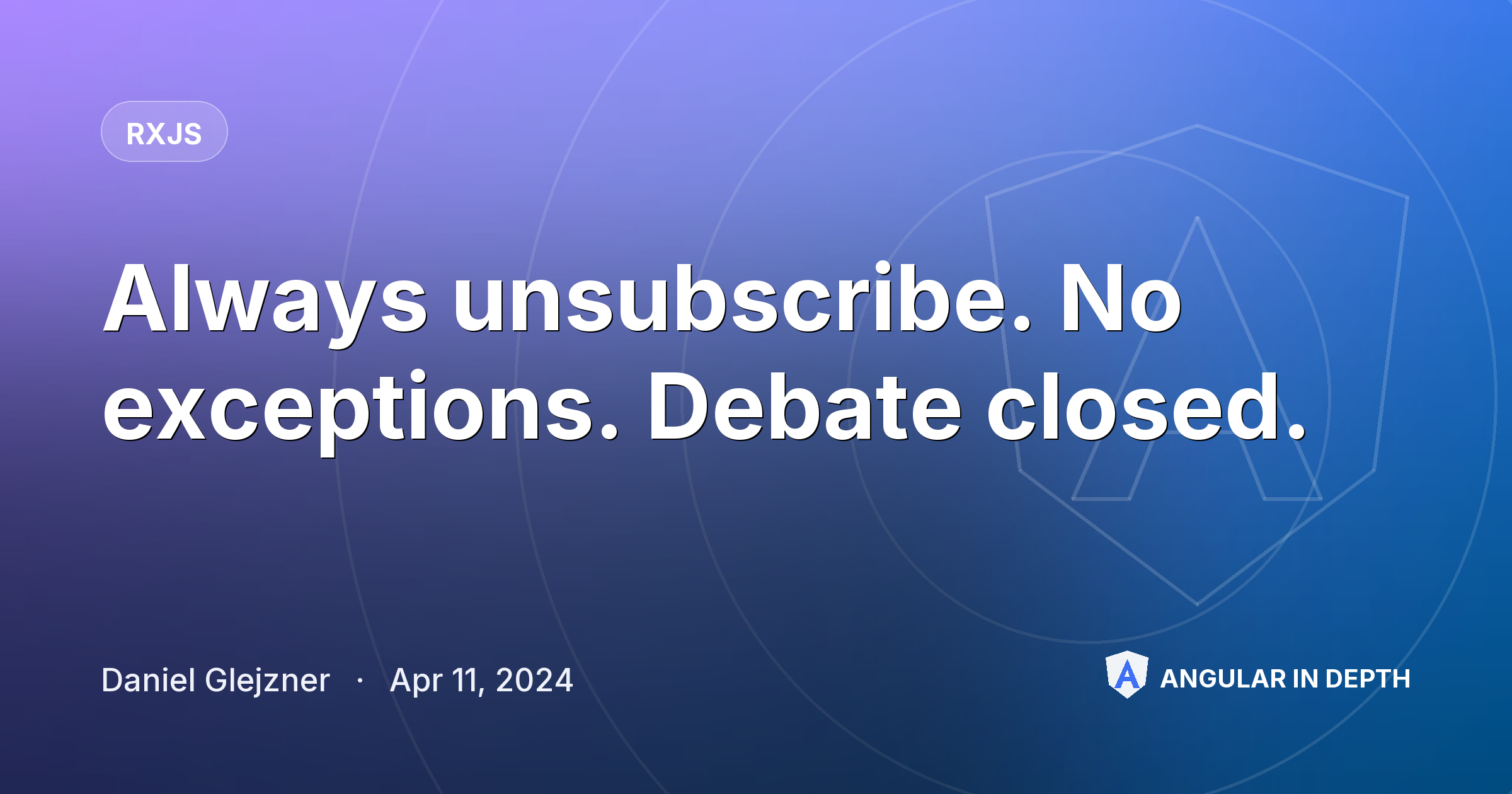 Always unsubscribe. No exceptions. Debate closed. Always unsubscribe. No exceptions. Debate closed. — RxJS article by Daniel Glejzner on Angular In Depth