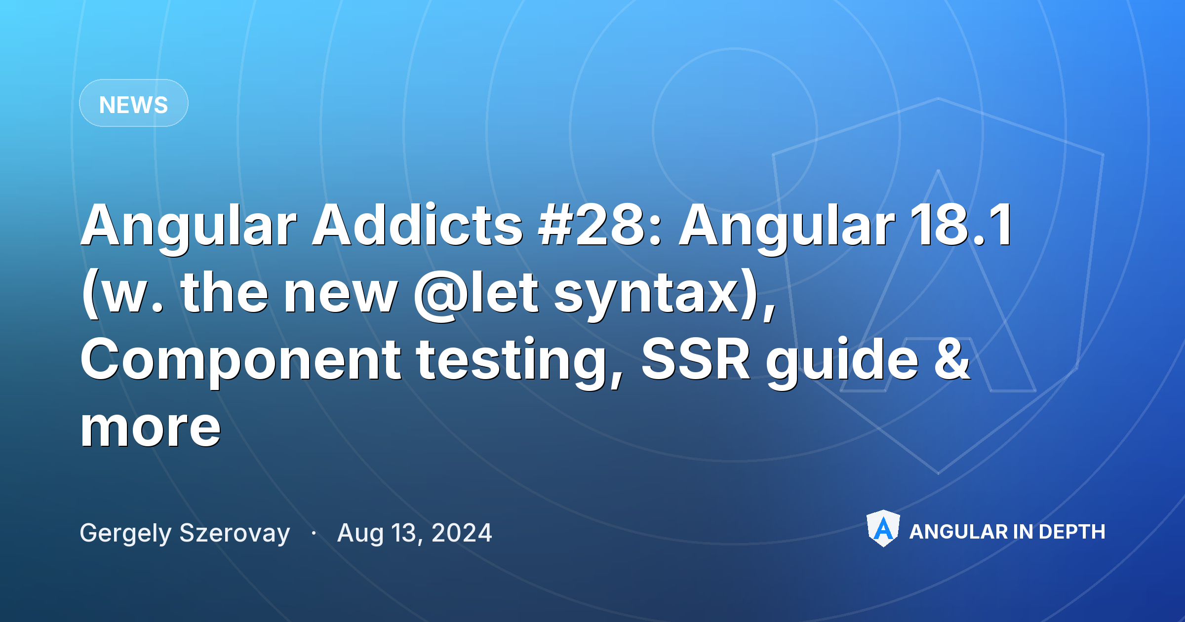 Angular Addicts #28: Angular 18.1 (w. the new @let syntax), Component testing, SSR guide & more — News article by Gergely Szerovay on Angular In Depth