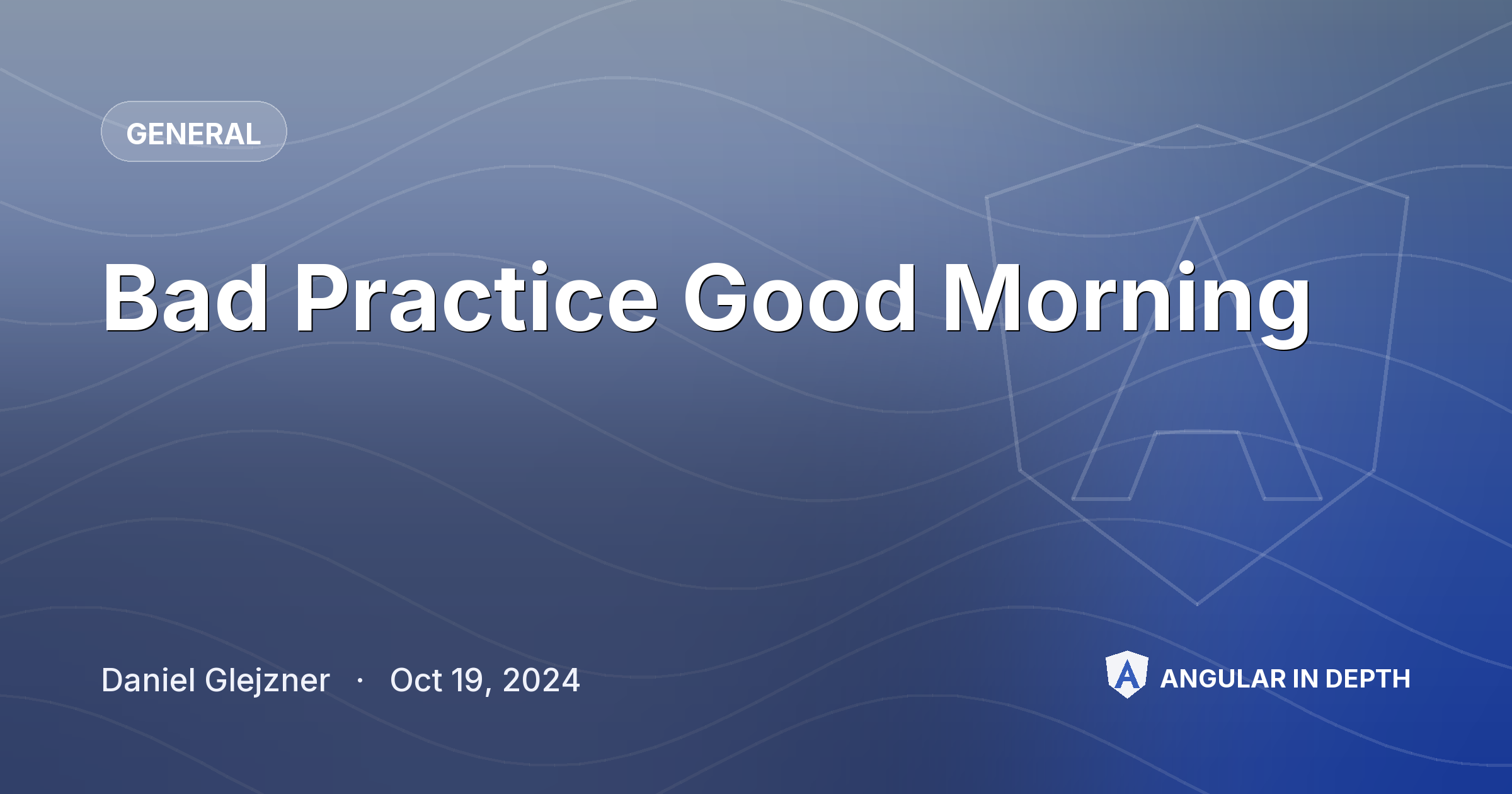 Bad Practice Good Morning — General article by Daniel Glejzner on Angular In Depth