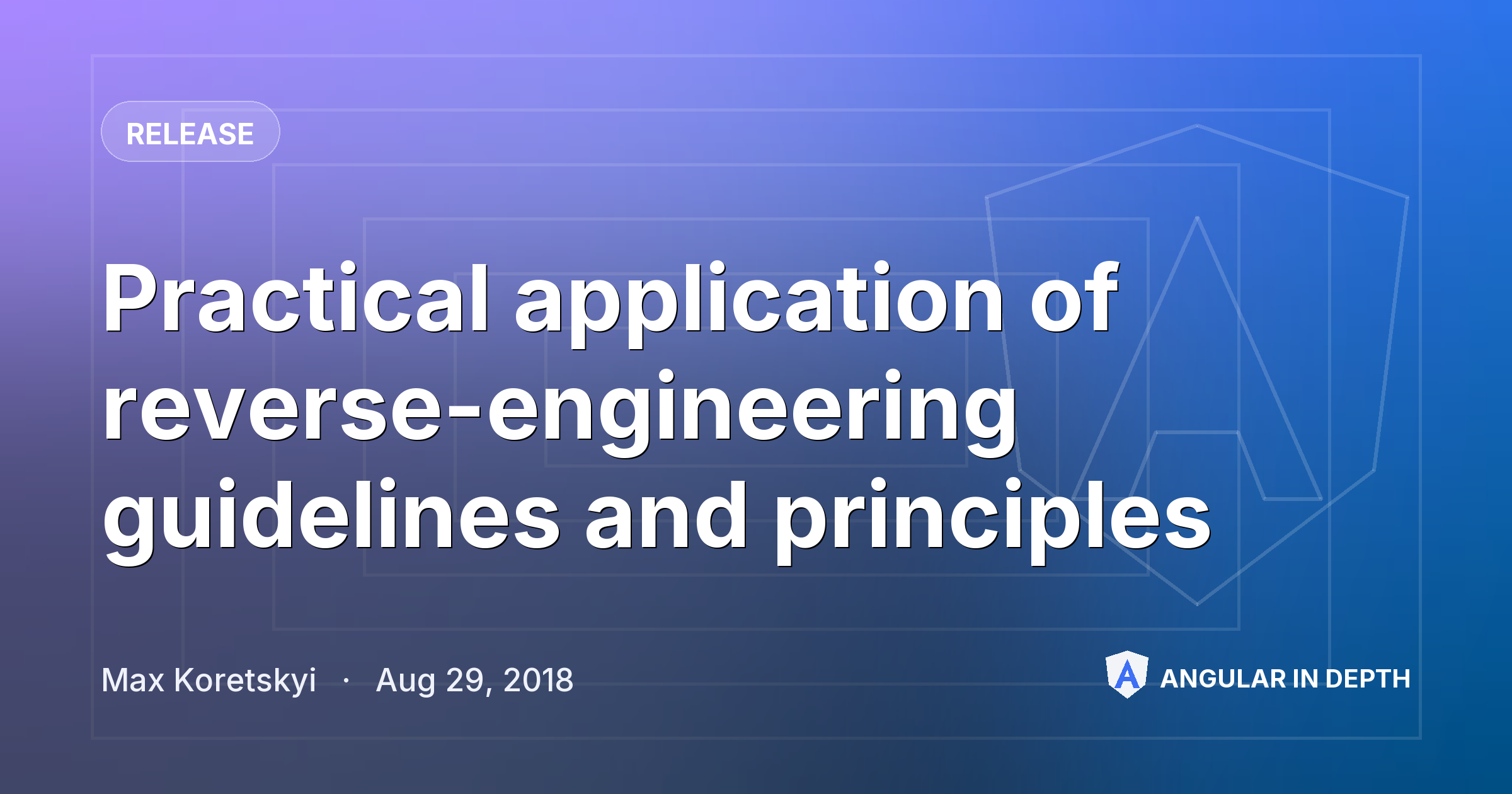 Practical application of reverse-engineering guidelines and principles — Release article by Max Koretskyi on Angular In Depth