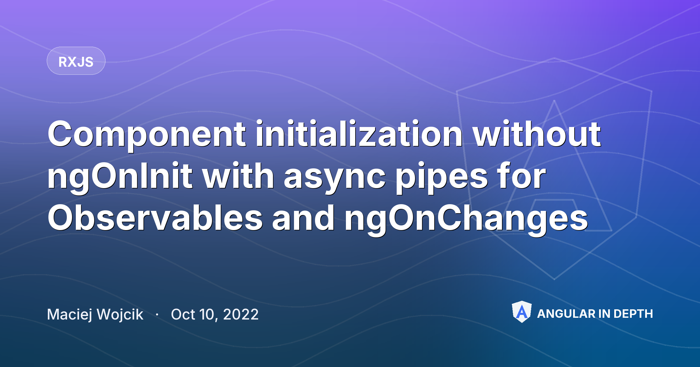Component initialization without ngOnInit with async pipes for Observables and ngOnChanges — RxJS article by Maciej Wojcik on Angular In Depth