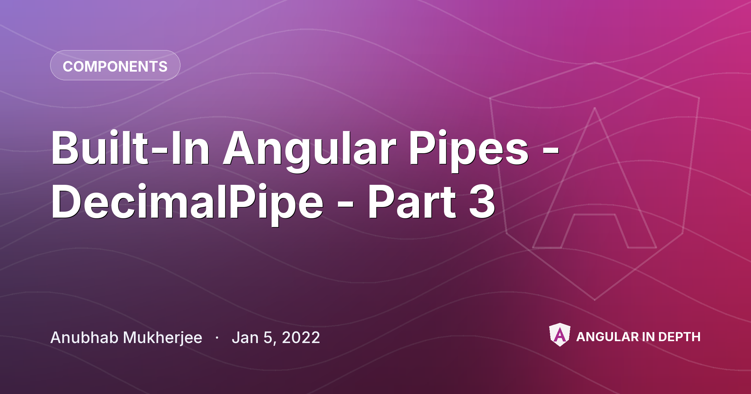 Built-In Angular Pipes - DecimalPipe - Part 3 — Components article by Anubhab Mukherjee on Angular In Depth