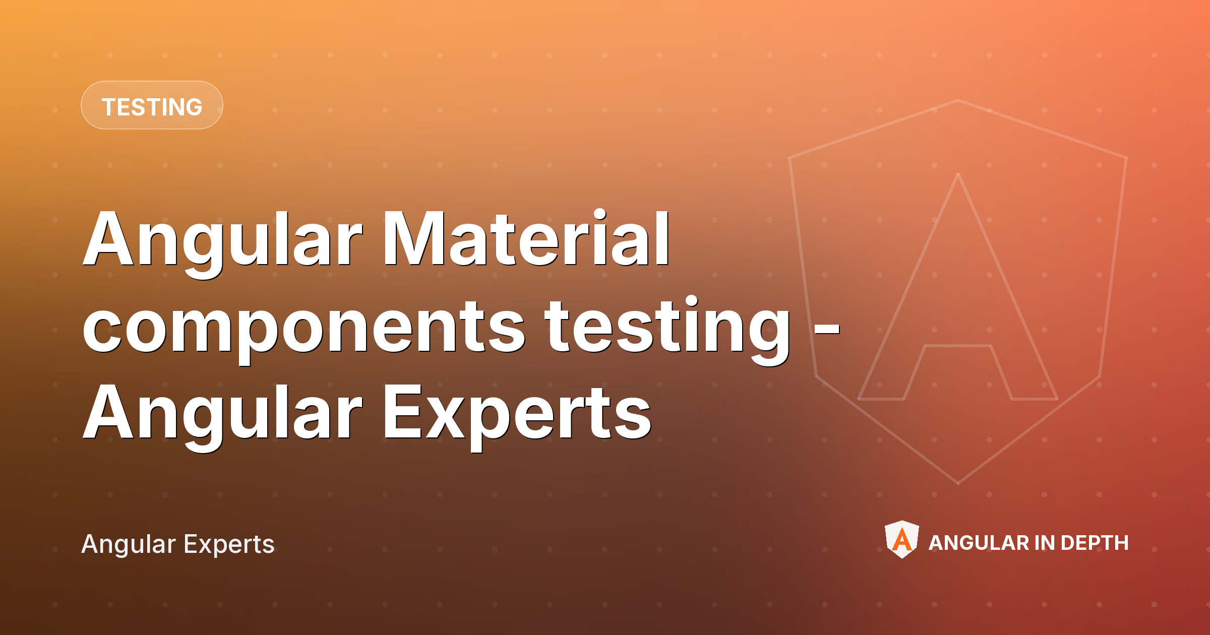 Angular Material components testing - Angular Experts — Testing article by Angular Experts on Angular In Depth