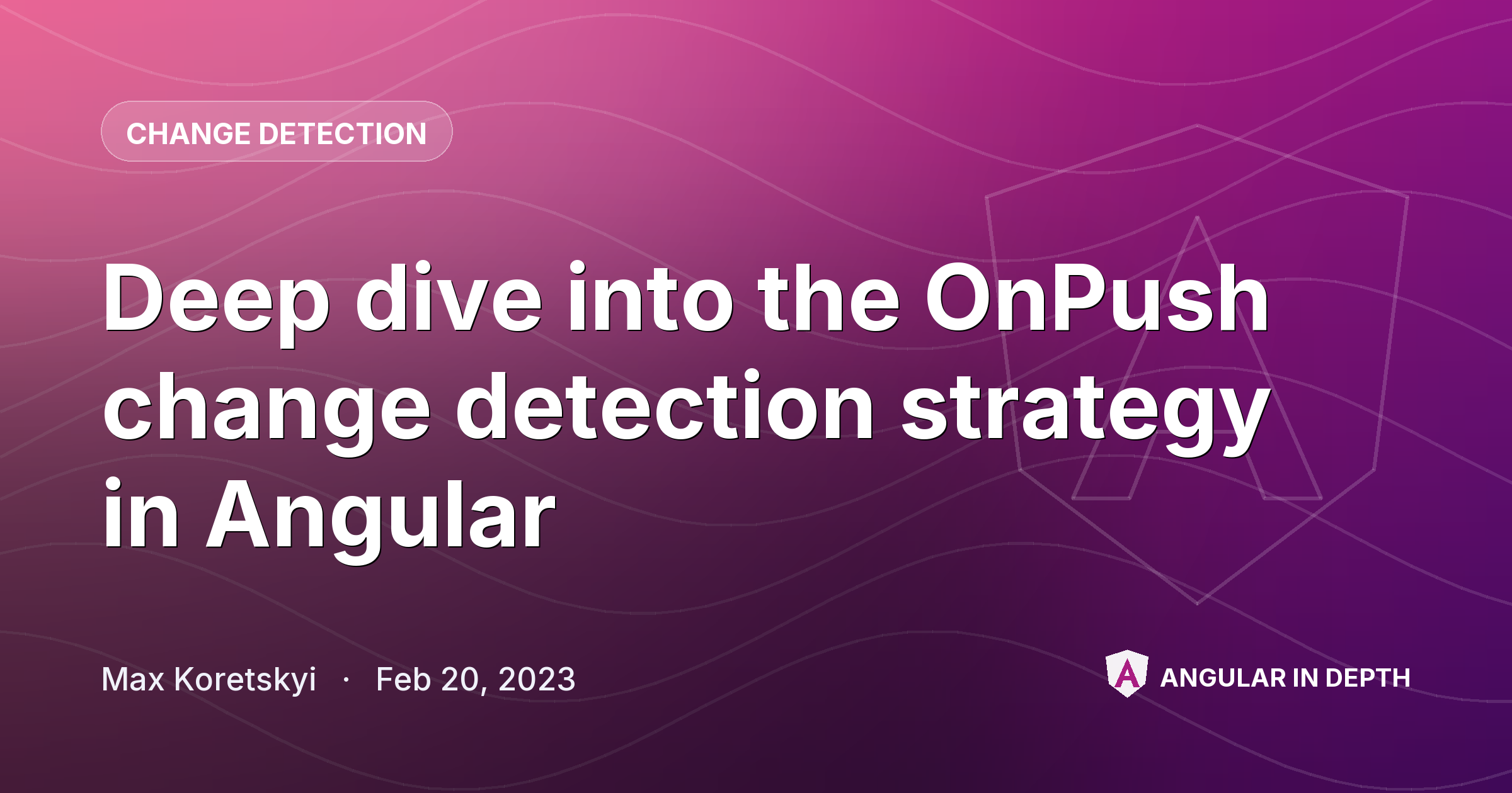 Deep dive into the OnPush change detection strategy in Angular — Change Detection article by Max Koretskyi on Angular In Depth