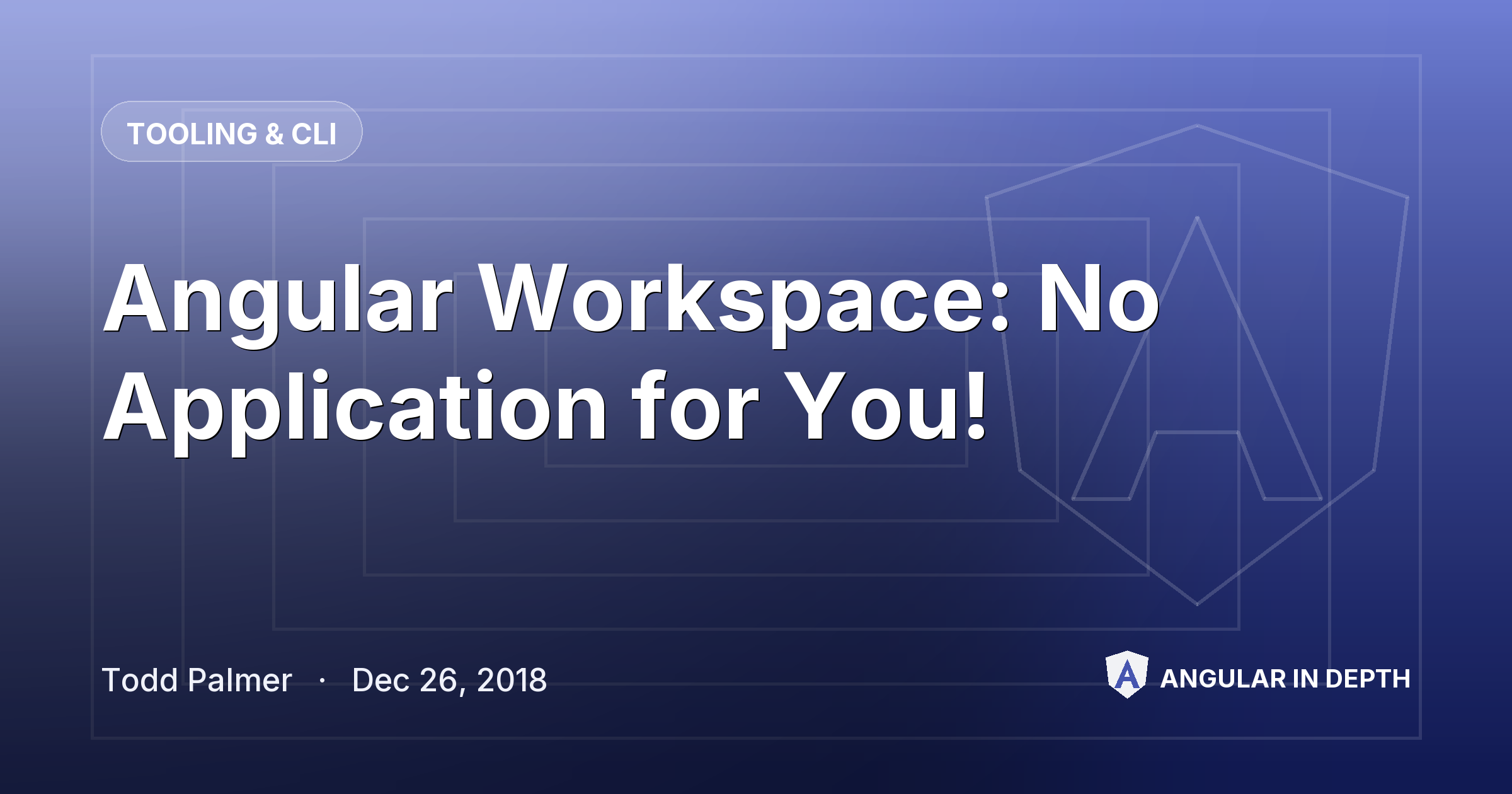 Angular Workspace: No Application for You! — Tooling & CLI article by Todd Palmer on Angular In Depth