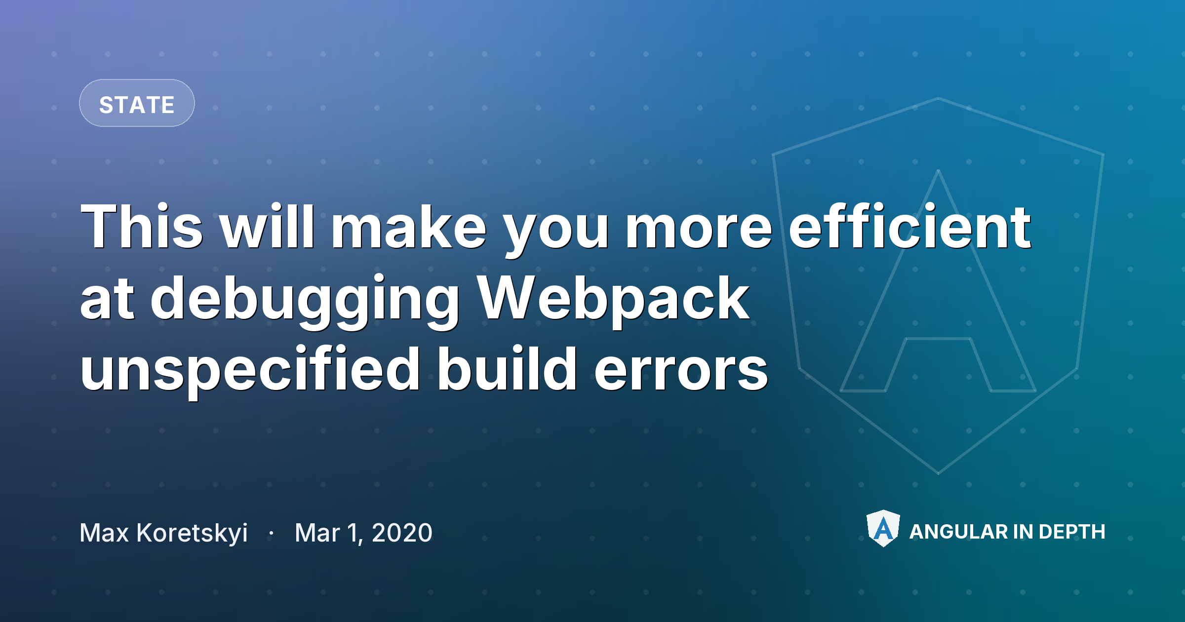 This will make you more efficient at debugging Webpack unspecified build errors — State article by Max Koretskyi on Angular In Depth