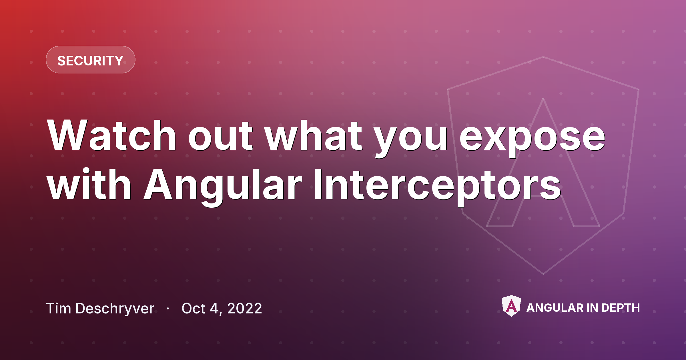 Watch out what you expose with Angular Interceptors Watch out what you expose with Angular Interceptors — Security article by Tim Deschryver on Angular In Depth