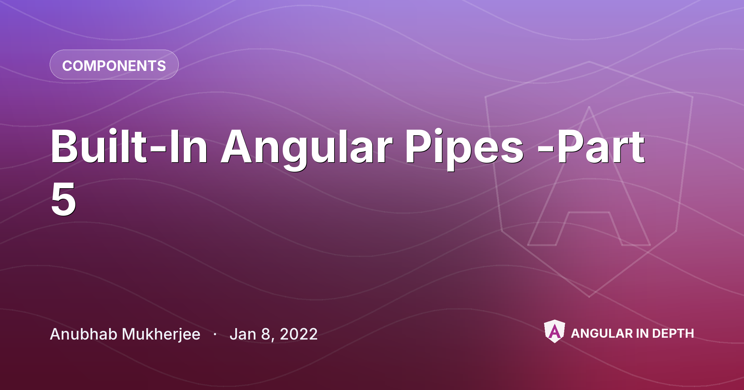 Built-In Angular Pipes -Part 5 Built-In Angular Pipes -Part 5 — Components article by Anubhab Mukherjee on Angular In Depth