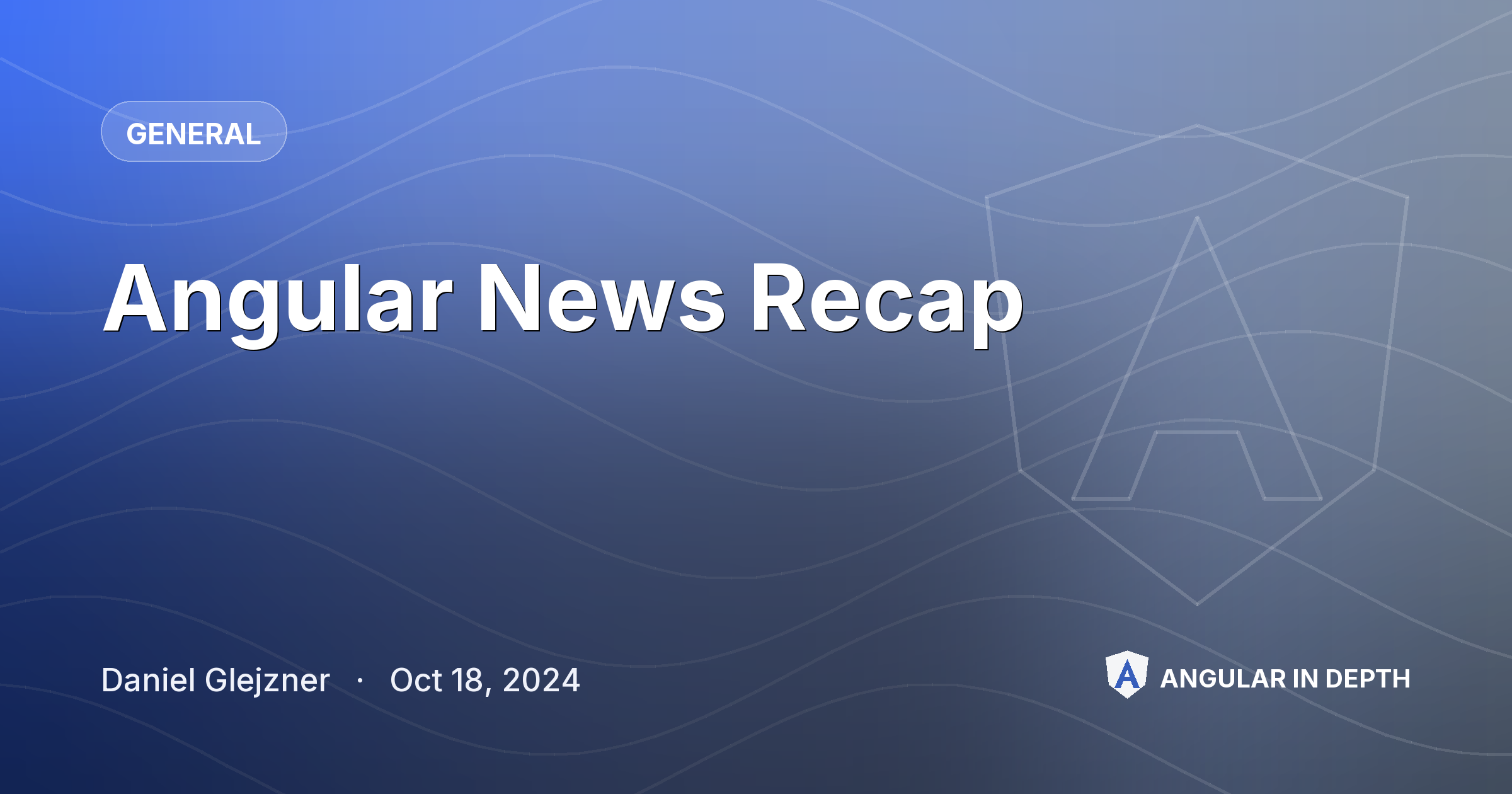 Angular News Recap — General article by Daniel Glejzner on Angular In Depth