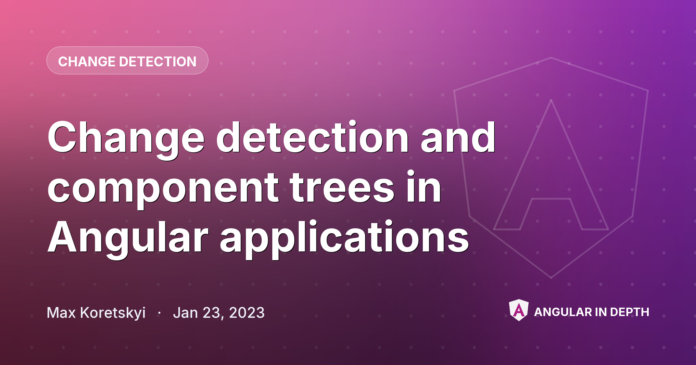 Change detection and component trees in Angular applications — Change Detection article by Max Koretskyi on Angular In Depth
