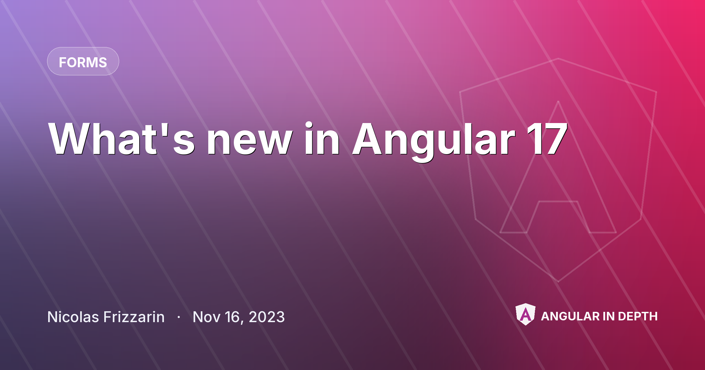 What's new in Angular 17 What's new in Angular 17 — Forms article by Nicolas Frizzarin on Angular In Depth