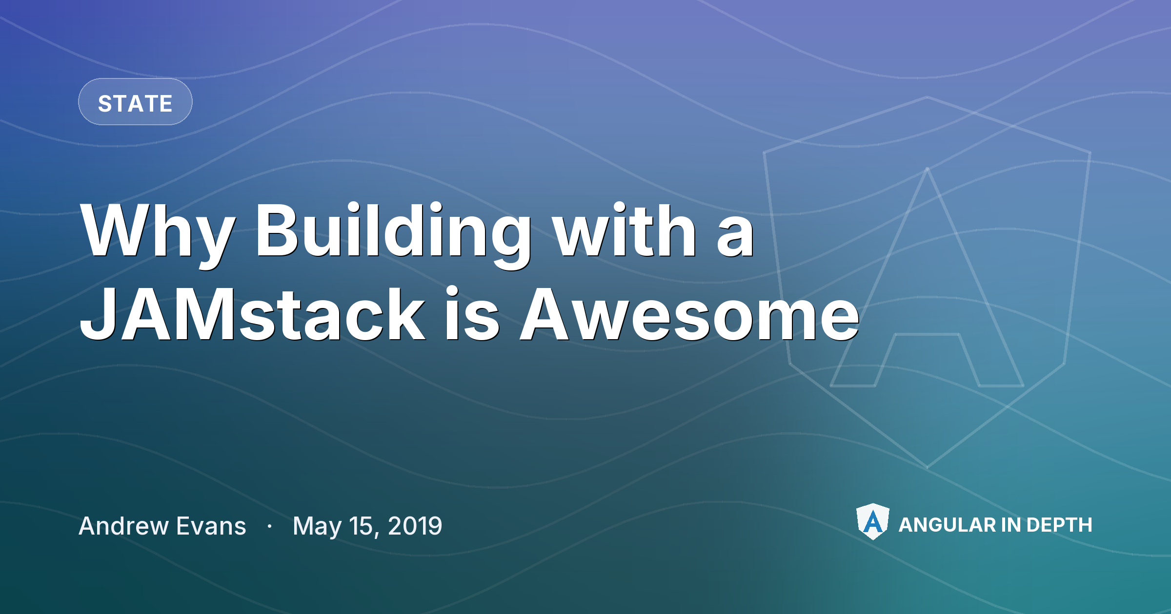 Why Building with a JAMstack is Awesome — State article by Andrew Evans on Angular In Depth