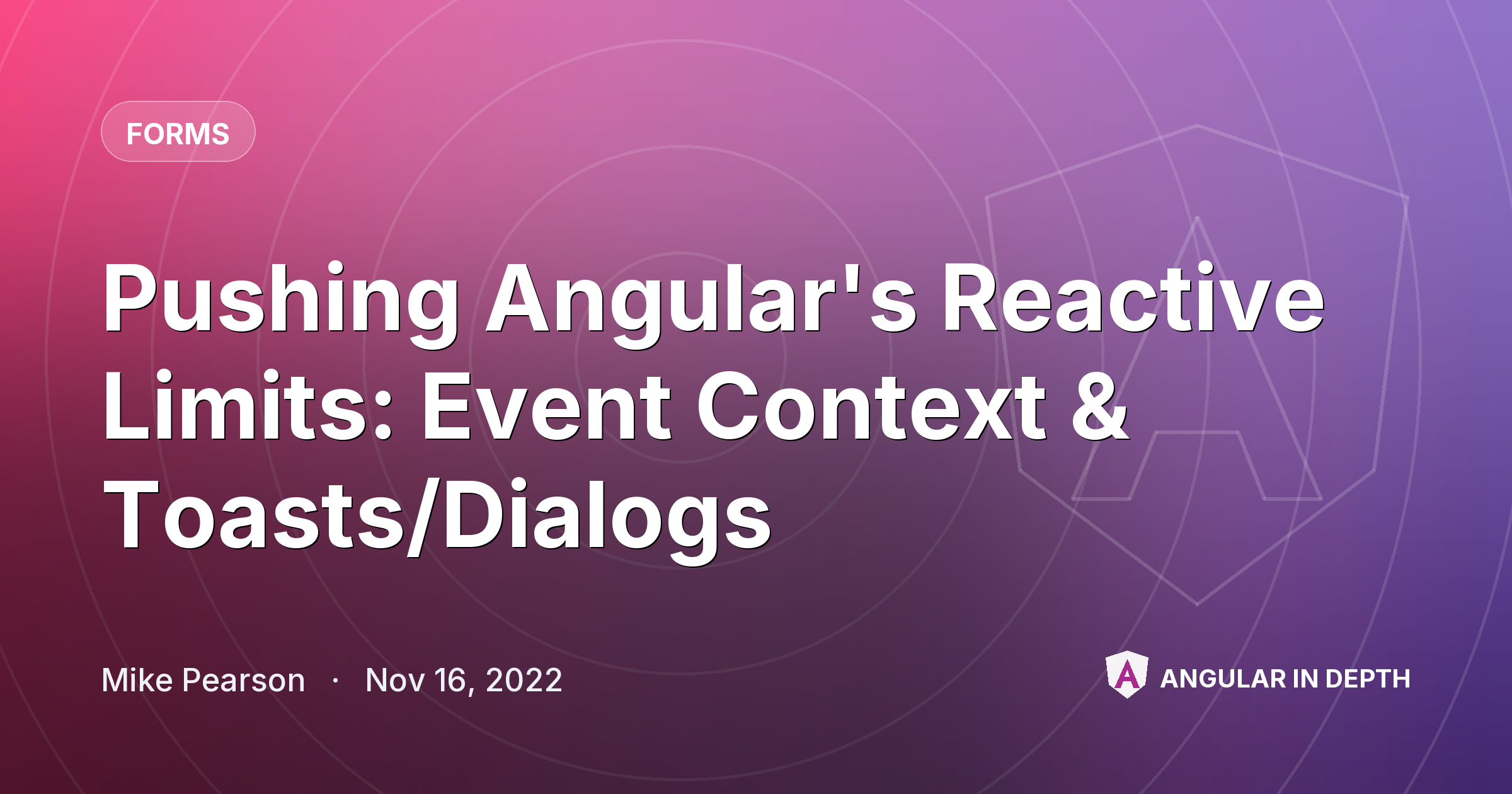 Pushing Angular's Reactive Limits: Event Context & Toasts/Dialogs Pushing Angular's Reactive Limits: Event Context & Toasts/Dialogs — Forms article by Mike Pearson on Angular In Depth