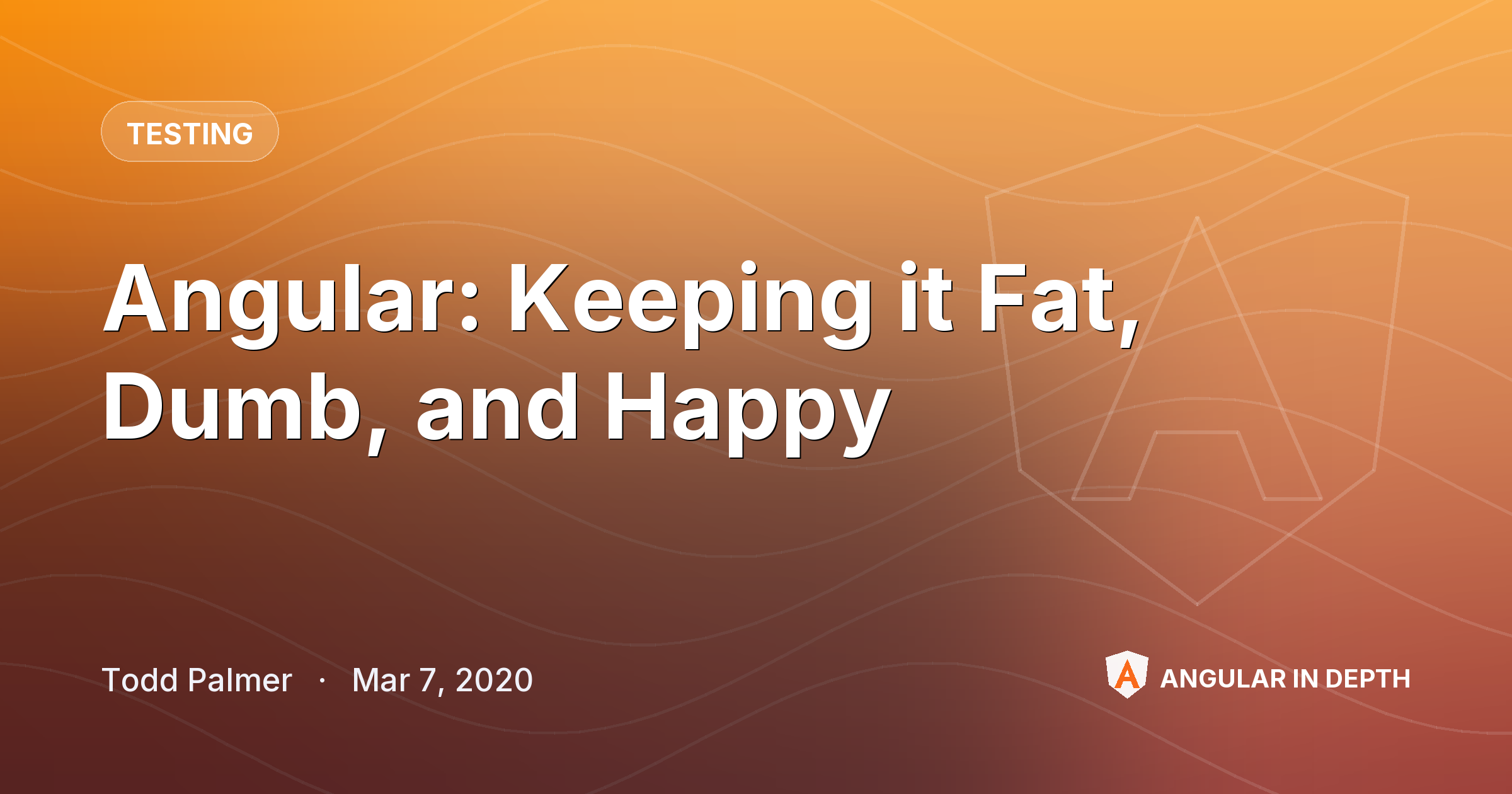 Angular: Keeping it Fat, Dumb, and Happy — Testing article by Todd Palmer on Angular In Depth