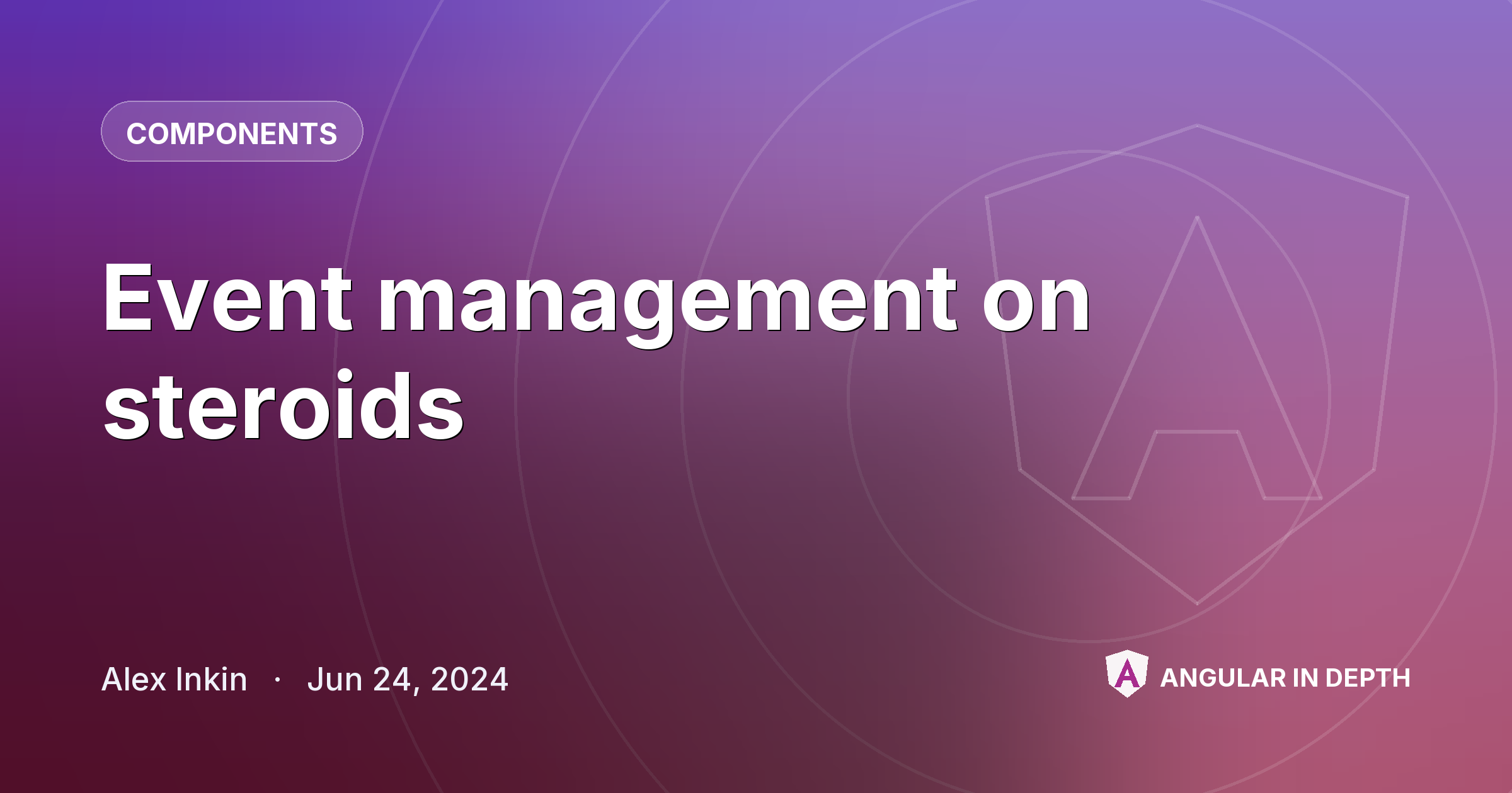 Event management on steroids Event management on steroids — Components article by Alex Inkin on Angular In Depth