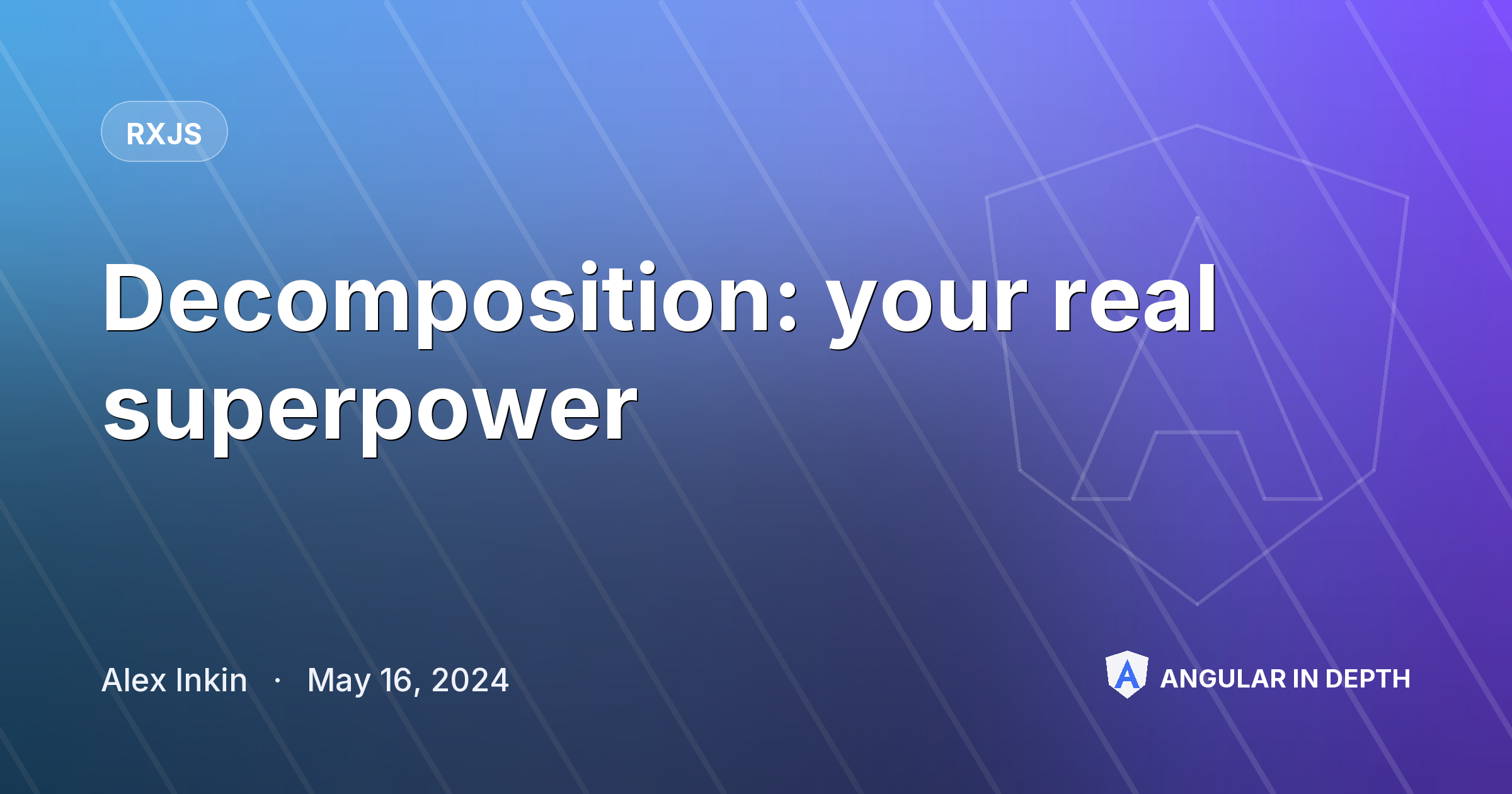 Decomposition: your real superpower Decomposition: your real superpower — RxJS article by Alex Inkin on Angular In Depth