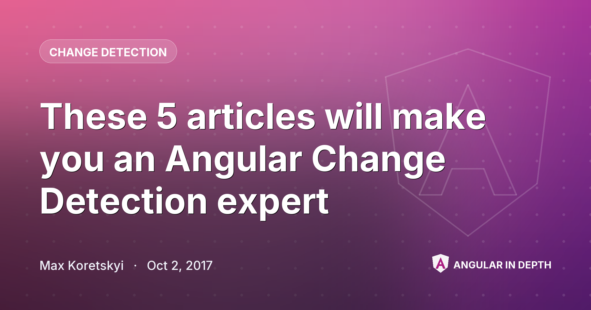 These 5 articles will make you an Angular Change Detection expert — Change Detection article by Max Koretskyi on Angular In Depth