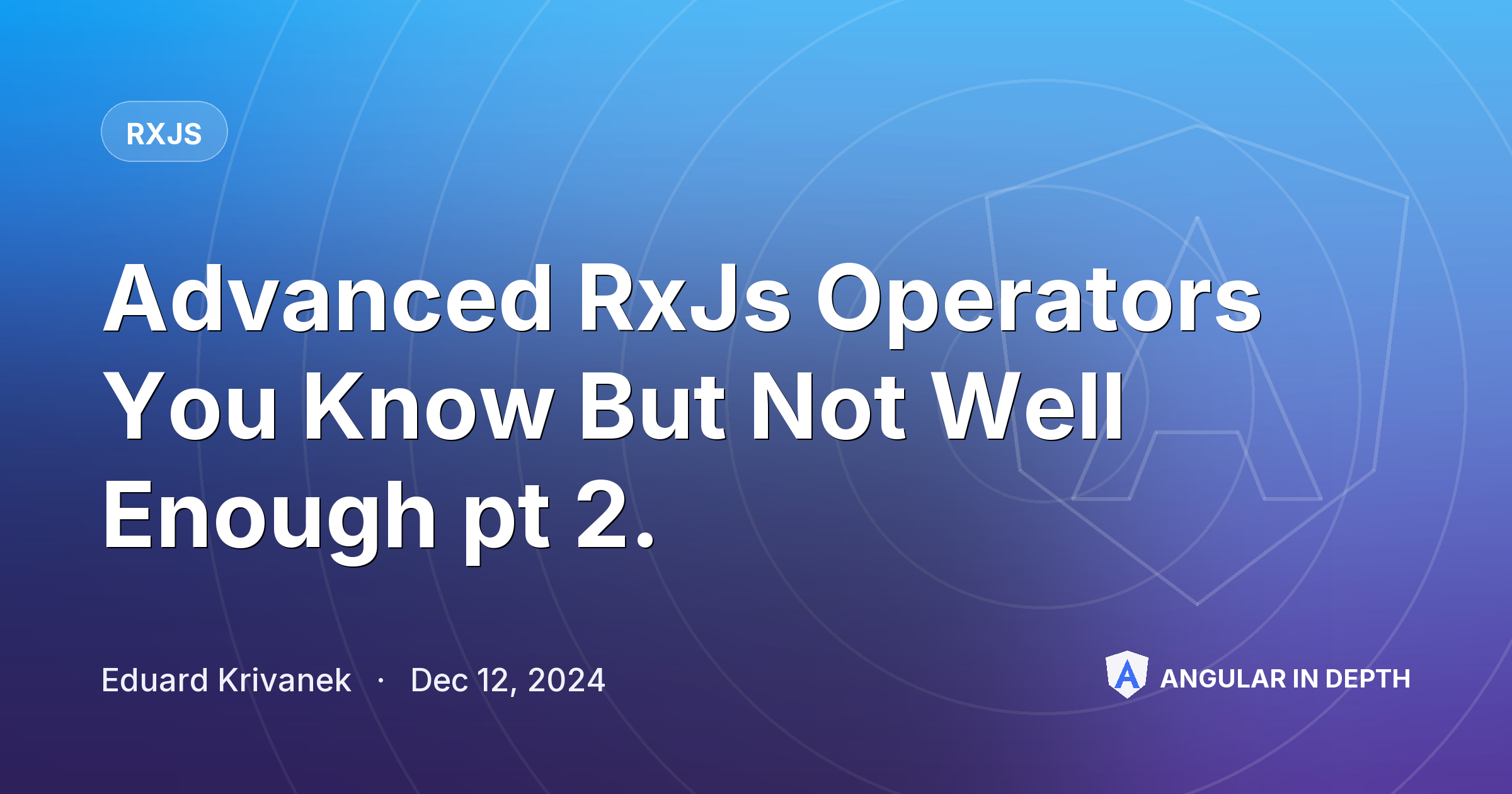 Advanced RxJs Operators You Know But Not Well Enough pt 2. — RxJS article by Eduard Krivanek on Angular In Depth