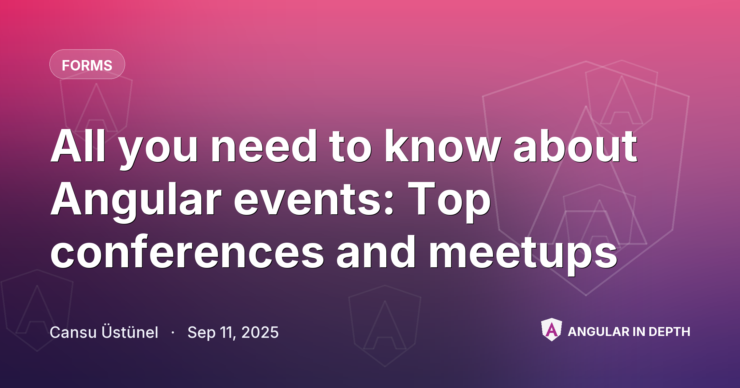 All you need to know about Angular events: Top conferences and meetups — Forms article by Cansu Üstünel on Angular In Depth