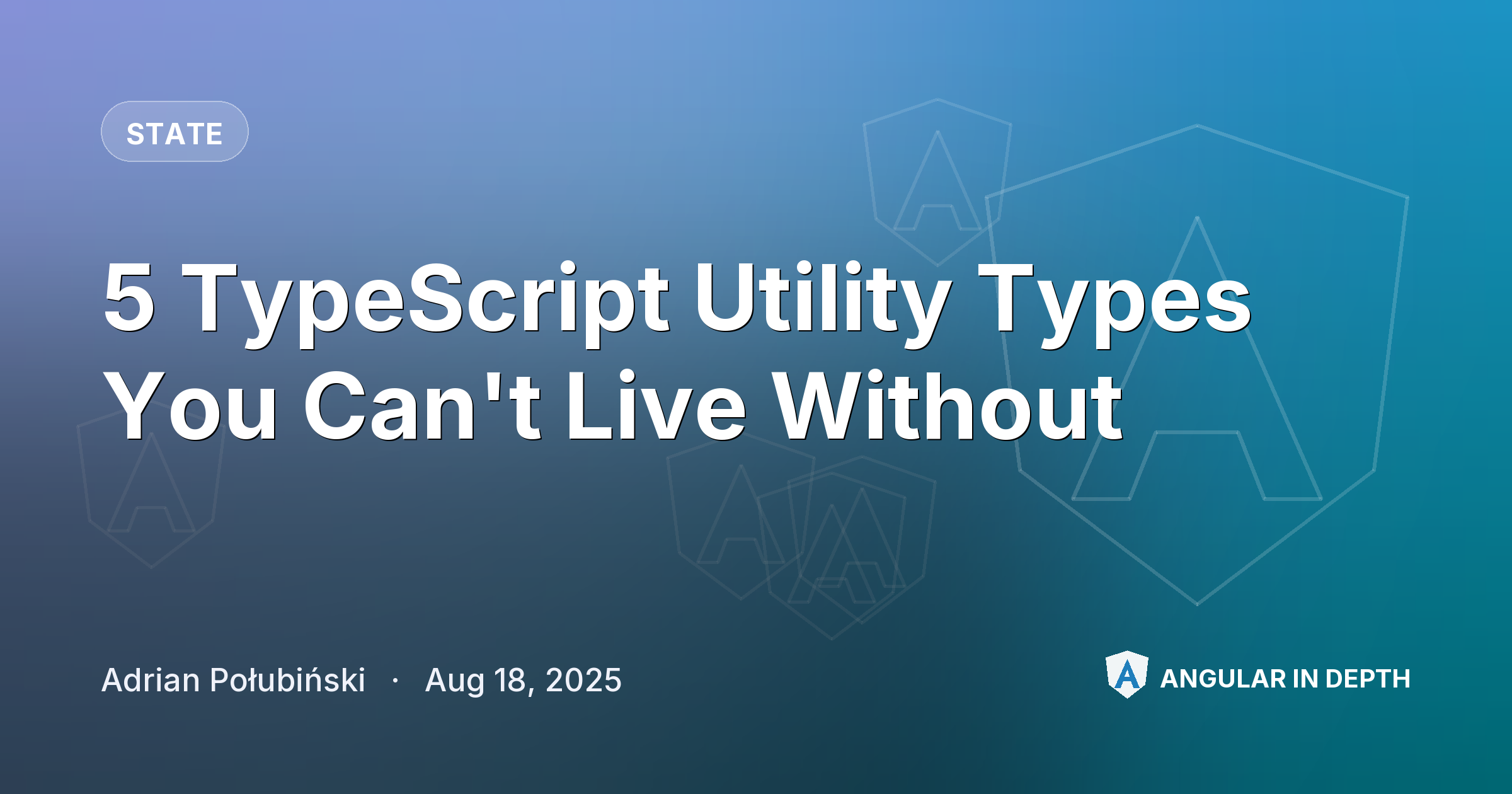 5 TypeScript Utility Types You Can't Live Without — State article by Adrian Połubiński on Angular In Depth