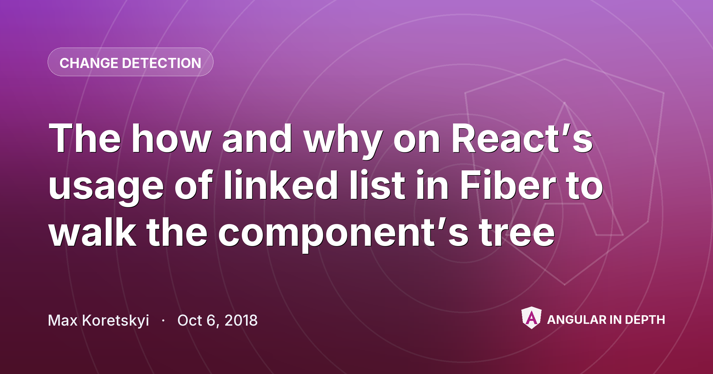 The how and why on React’s usage of linked list in Fiber to walk the component’s tree — Change Detection article by Max Koretskyi on Angular In Depth