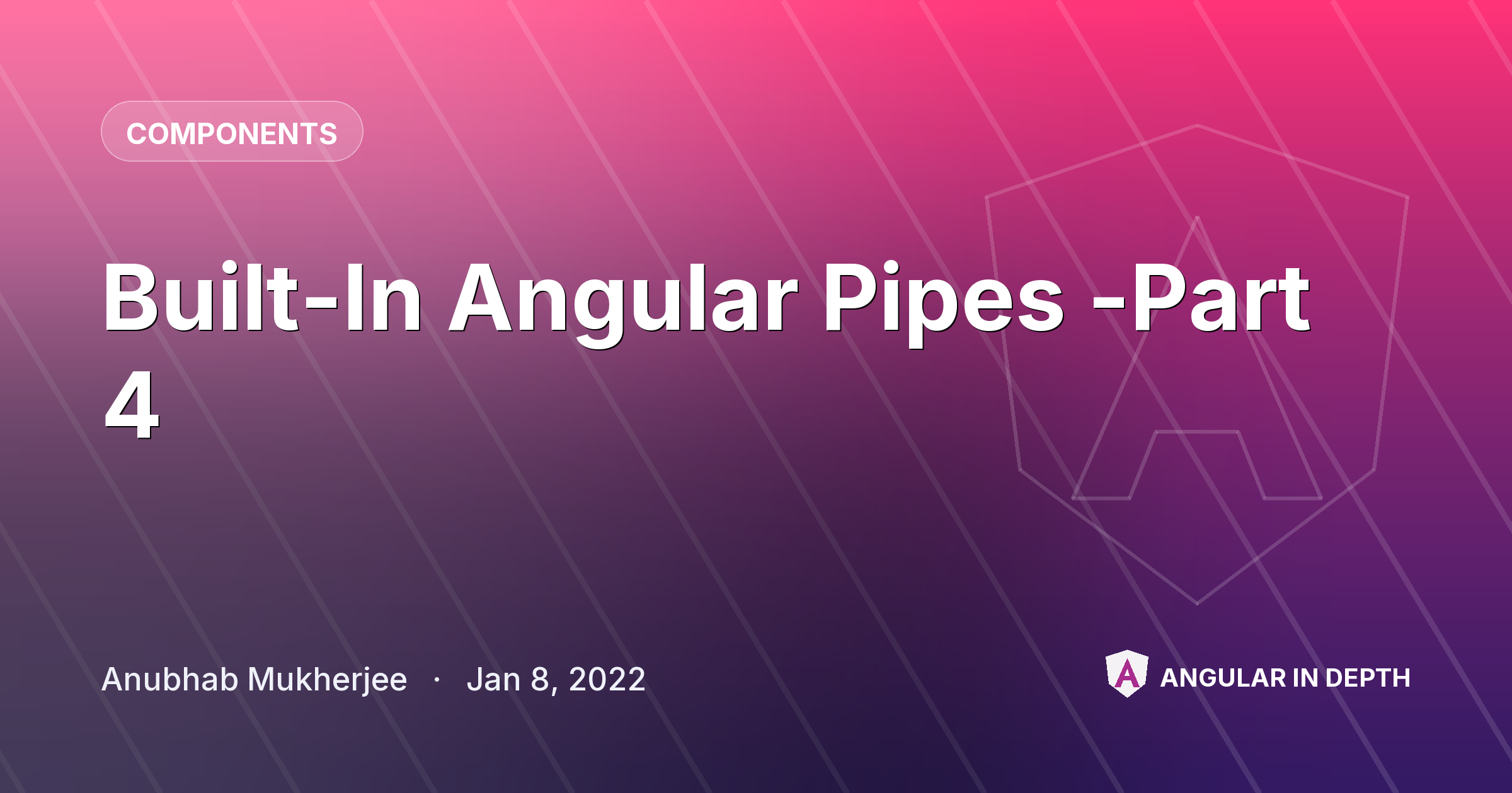 Built-In Angular Pipes -Part 4 Built-In Angular Pipes -Part 4 — Components article by Anubhab Mukherjee on Angular In Depth