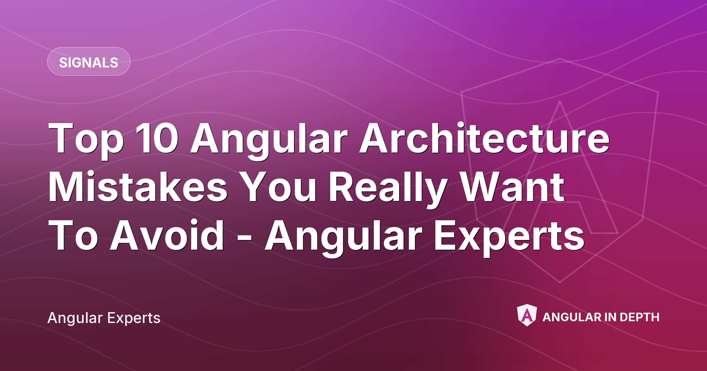 Top 10 Angular Architecture Mistakes You Really Want To Avoid - Angular Experts — Signals article by Angular Experts on Angular In Depth