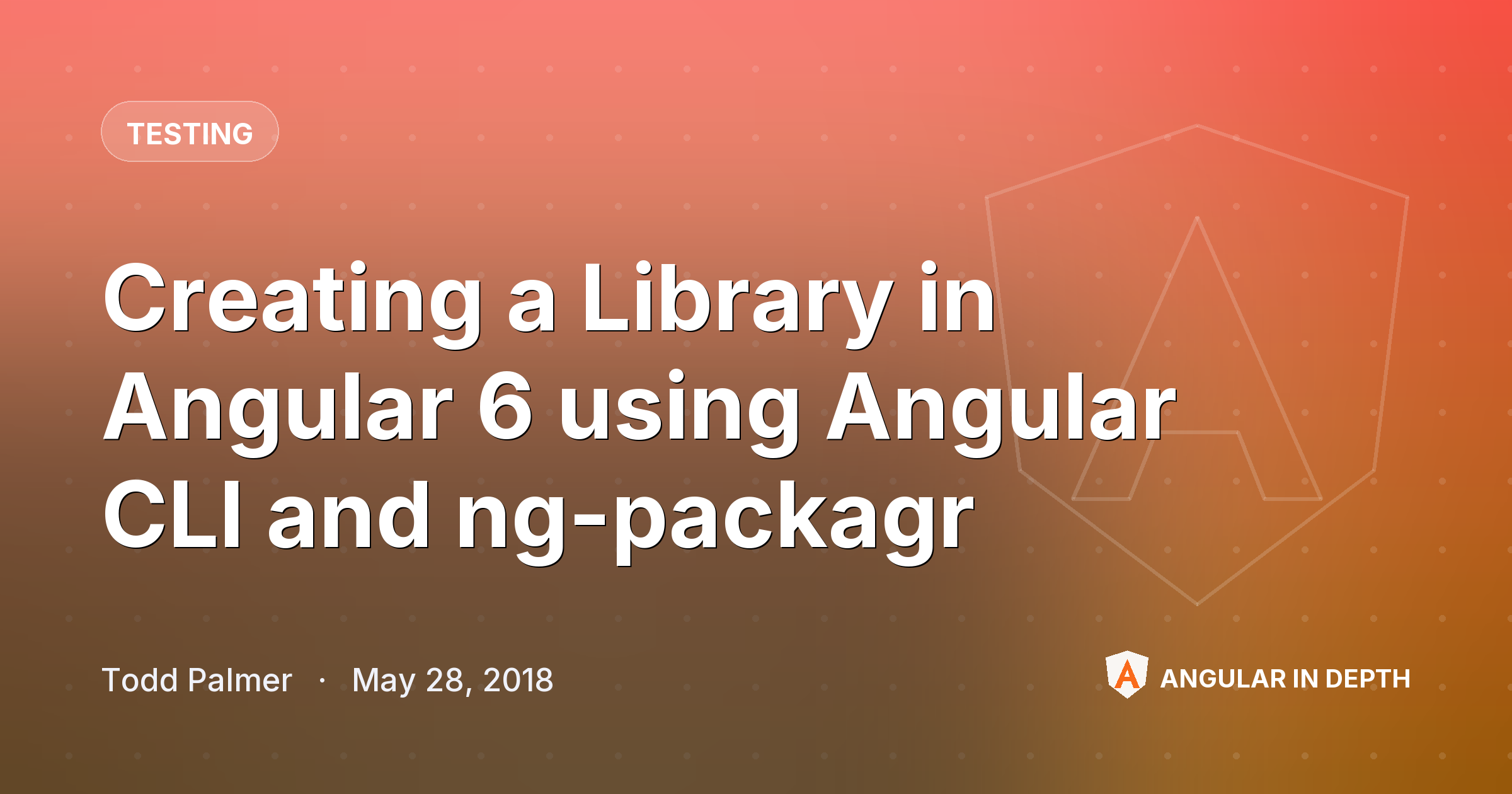 Creating a Library in Angular 6 using Angular CLI and ng-packagr — Testing article by Todd Palmer on Angular In Depth