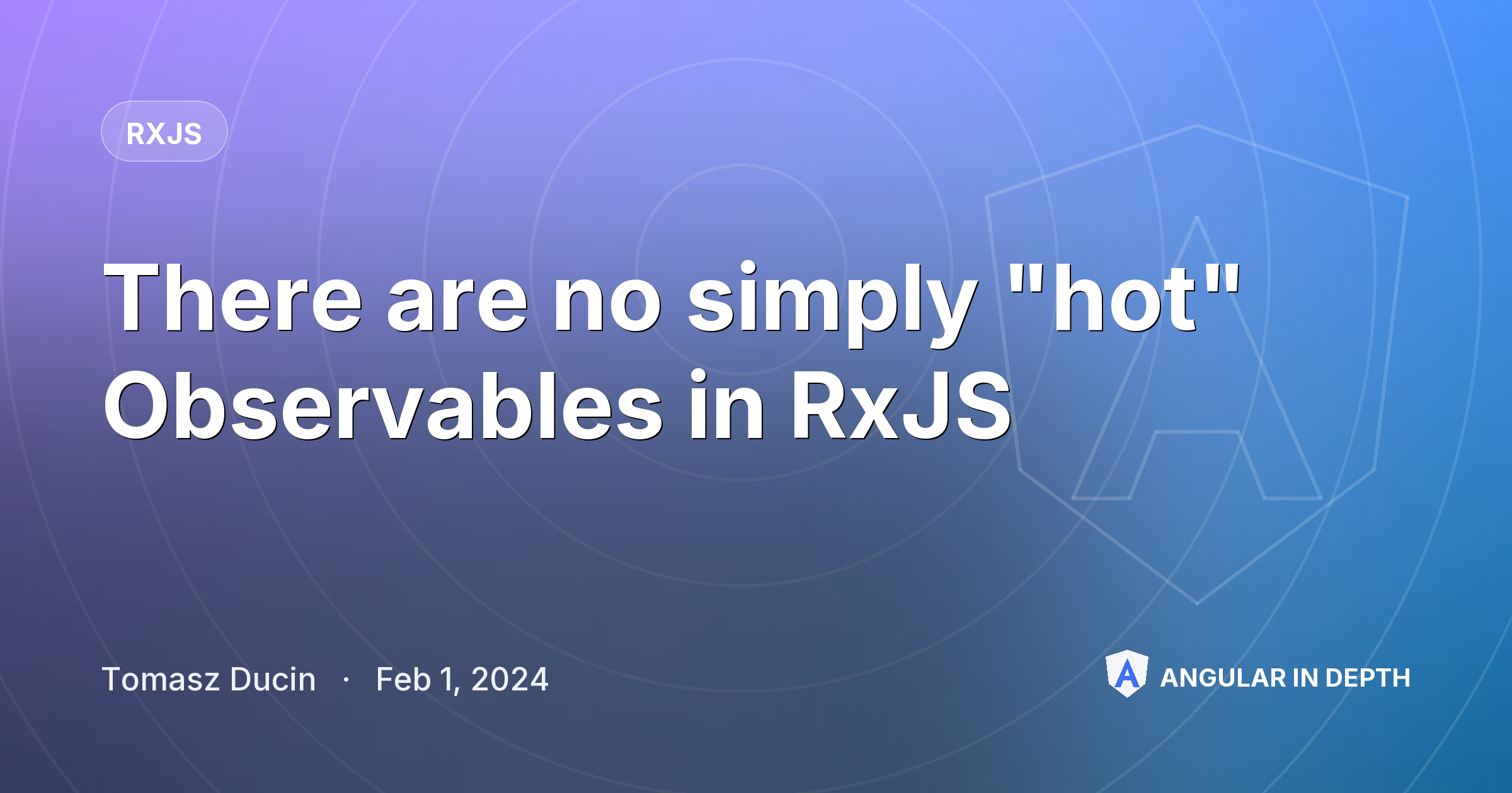 There are no simply "hot" Observables in RxJS — RxJS article by Tomasz Ducin on Angular In Depth