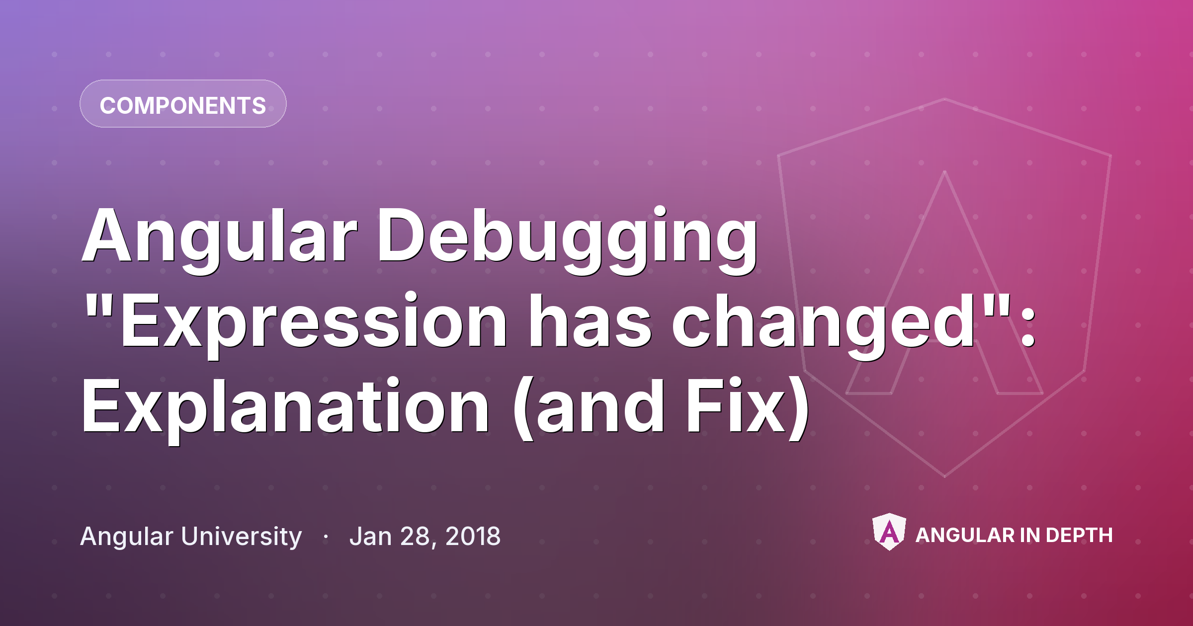 Angular Debugging "Expression has changed": Explanation (and Fix) — Components article by Angular University on Angular In Depth