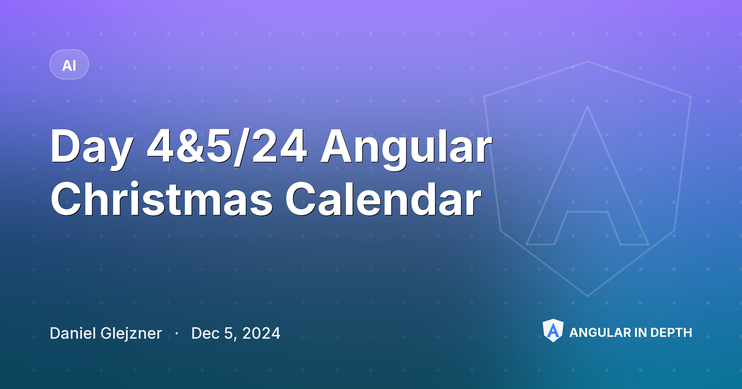 Day 4&5/24 Angular Christmas Calendar — AI article by Daniel Glejzner on Angular In Depth