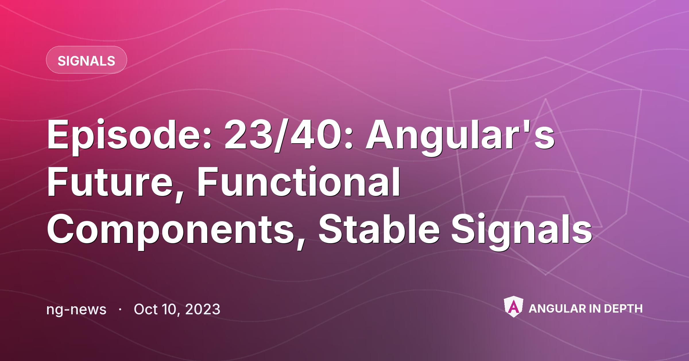Episode: 23/40: Angular's Future, Functional Components, Stable Signals — Signals article by ng-news on Angular In Depth