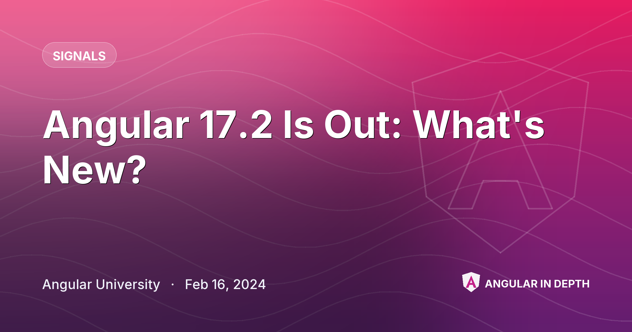 Angular 17.2 Is Out: What's New? — Signals article by Angular University on Angular In Depth