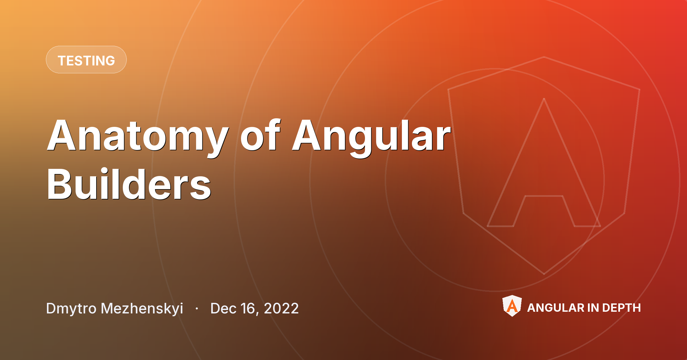 Anatomy of Angular Builders Anatomy of Angular Builders — Testing article by Dmytro Mezhenskyi on Angular In Depth
