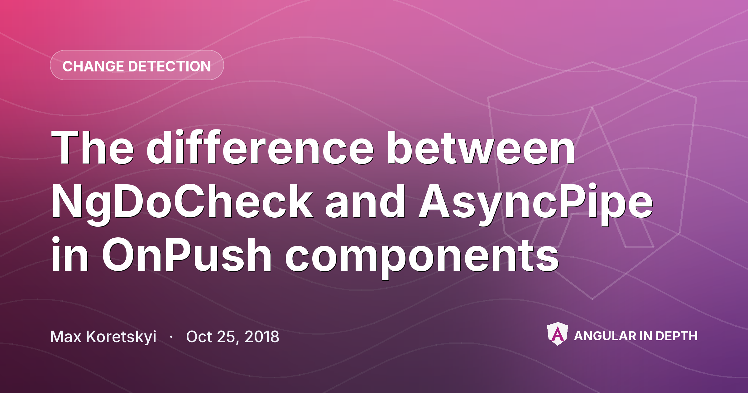 The difference between NgDoCheck and AsyncPipe in OnPush components — Change Detection article by Max Koretskyi on Angular In Depth