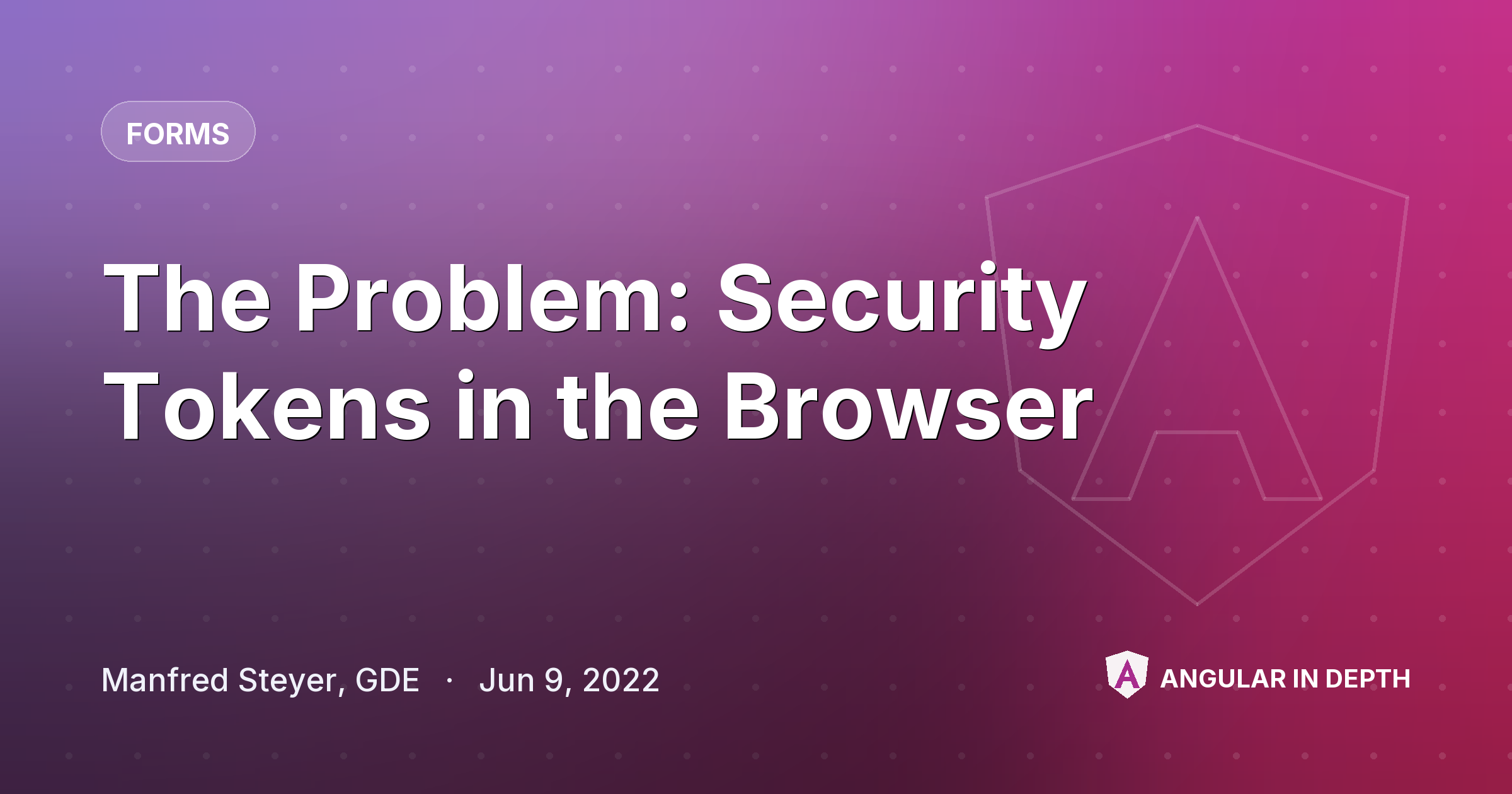The Problem: Security Tokens in the Browser The Problem: Security Tokens in the Browser — Forms article by Manfred Steyer, GDE on Angular In Depth